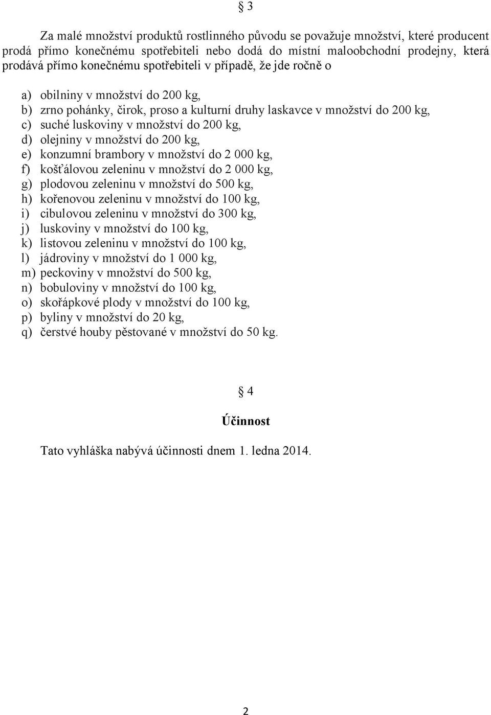 olejniny v množství do 200 kg, e) konzumní brambory v množství do 2 000 kg, f) košťálovou zeleninu v množství do 2 000 kg, g) plodovou zeleninu v množství do 500 kg, h) kořenovou zeleninu v množství