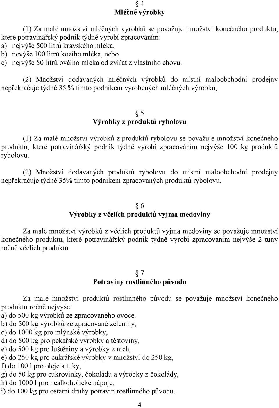 (2) Množství dodávaných mléčných výrobků do místní maloobchodní prodejny nepřekračuje týdně 35 % tímto podnikem vyrobených mléčných výrobků, 5 Výrobky z produktů rybolovu (1) Za malé množství výrobků