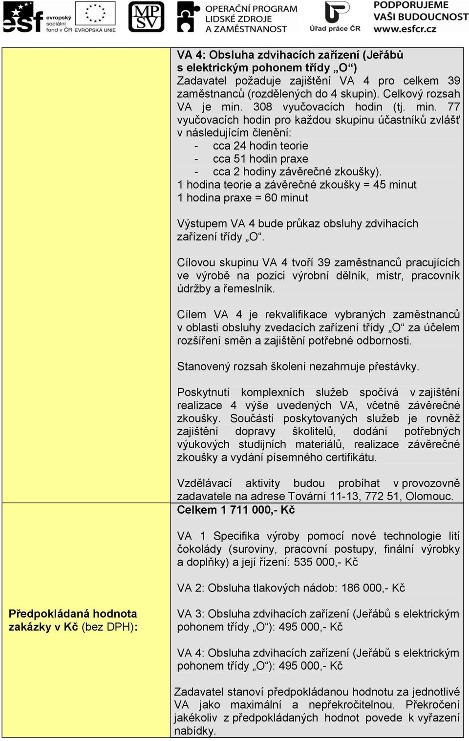 1 hodina teorie a závěrečné zkoušky = 45 minut 1 hodina praxe = 60 minut Výstupem VA 4 bude průkaz obsluhy zdvihacích zařízení třídy O.