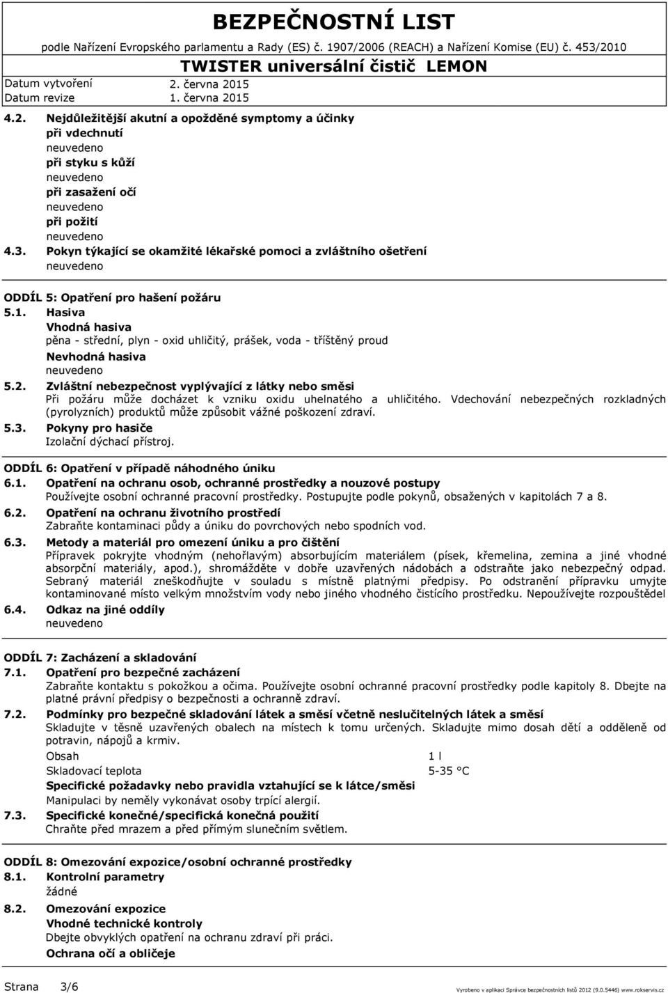hašení požáru 5.1. Hasiva Vhodná hasiva pěna - střední, plyn - oxid uhličitý, prášek, voda - tříštěný proud 5.2. 5.3. 6.2. 6.3. 6.4.