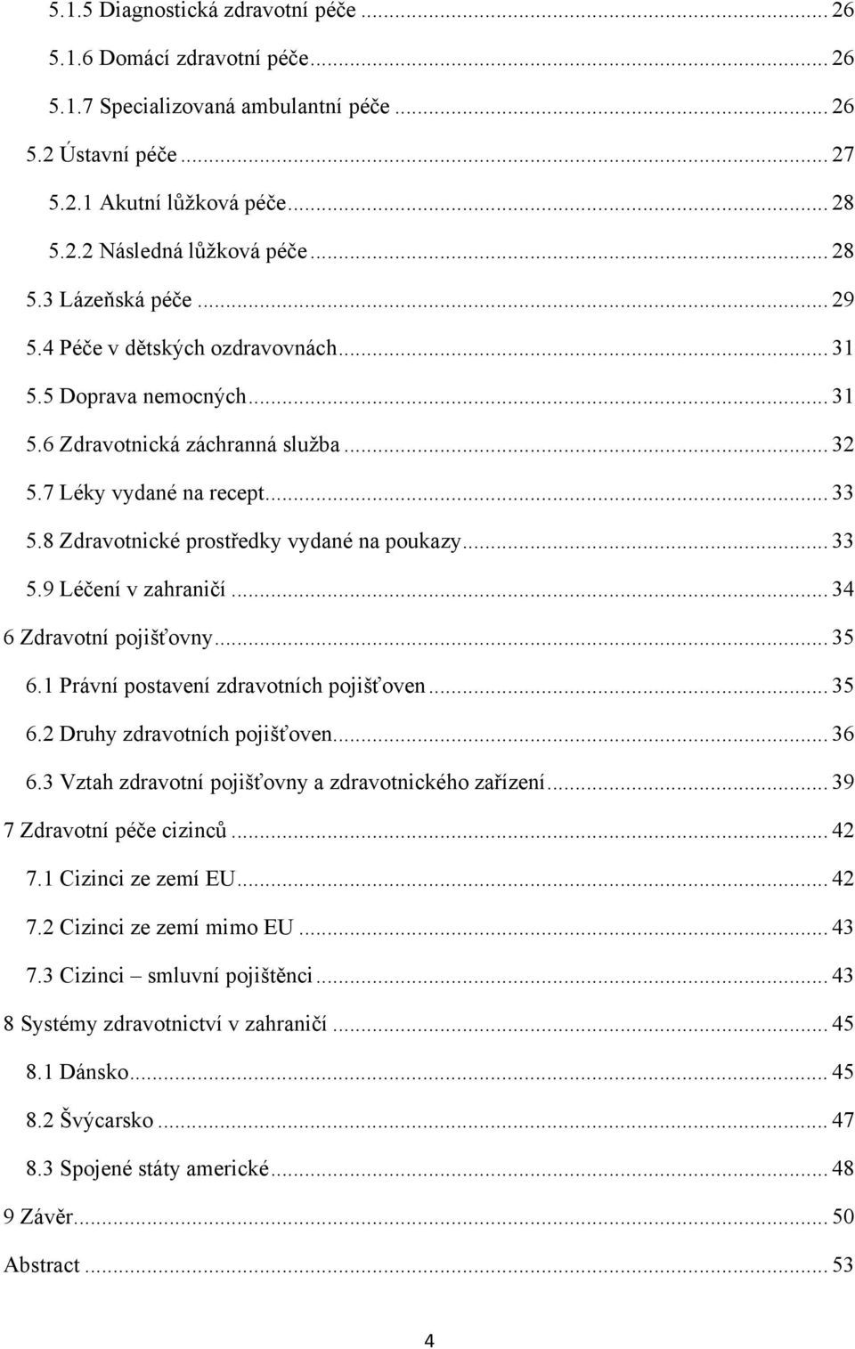 8 Zdravotnické prostředky vydané na poukazy... 33 5.9 Léčení v zahraničí... 34 6 Zdravotní pojišťovny... 35 6.1 Právní postavení zdravotních pojišťoven... 35 6.2 Druhy zdravotních pojišťoven... 36 6.