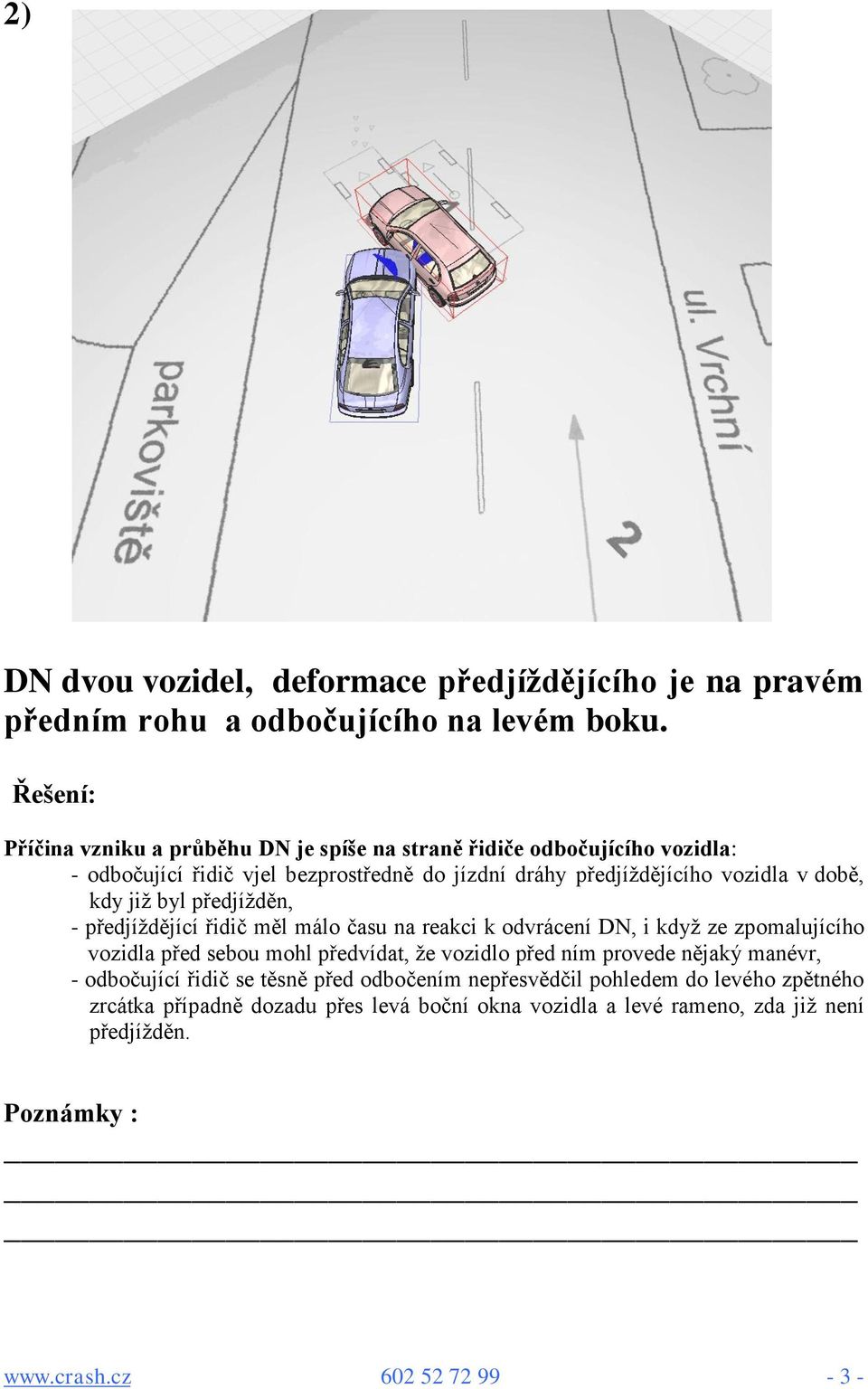 kdy již byl předjížděn, - předjíždějící řidič měl málo času na reakci k odvrácení DN, i když ze zpomalujícího vozidla před sebou mohl předvídat, že vozidlo před ním