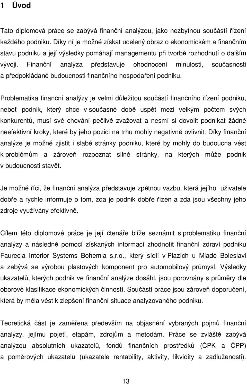 Finanční analýza představuje ohodnocení minulosti, současnosti a předpokládané budoucnosti finančního hospodaření podniku.