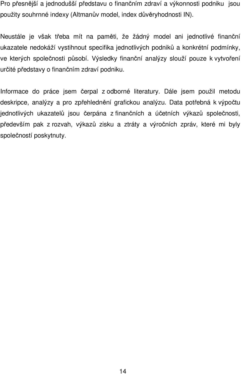 Výsledky finanční analýzy slouží pouze k vytvoření určité představy o finančním zdraví podniku. Informace do práce jsem čerpal z odborné literatury.