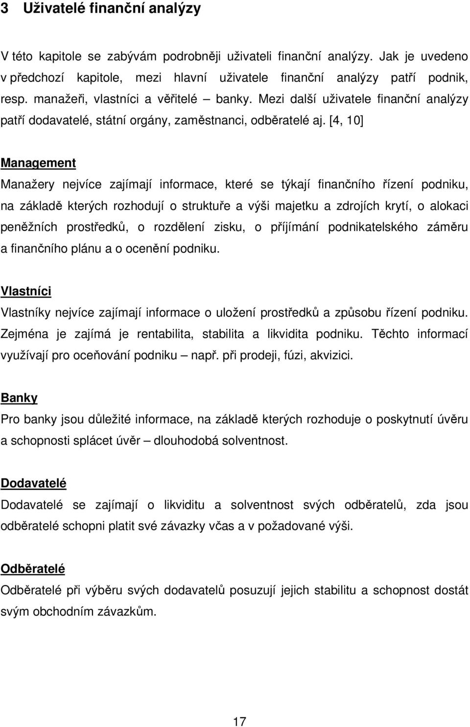 [4, 10] Management Manažery nejvíce zajímají informace, které se týkají finančního řízení podniku, na základě kterých rozhodují o struktuře a výši majetku a zdrojích krytí, o alokaci peněžních