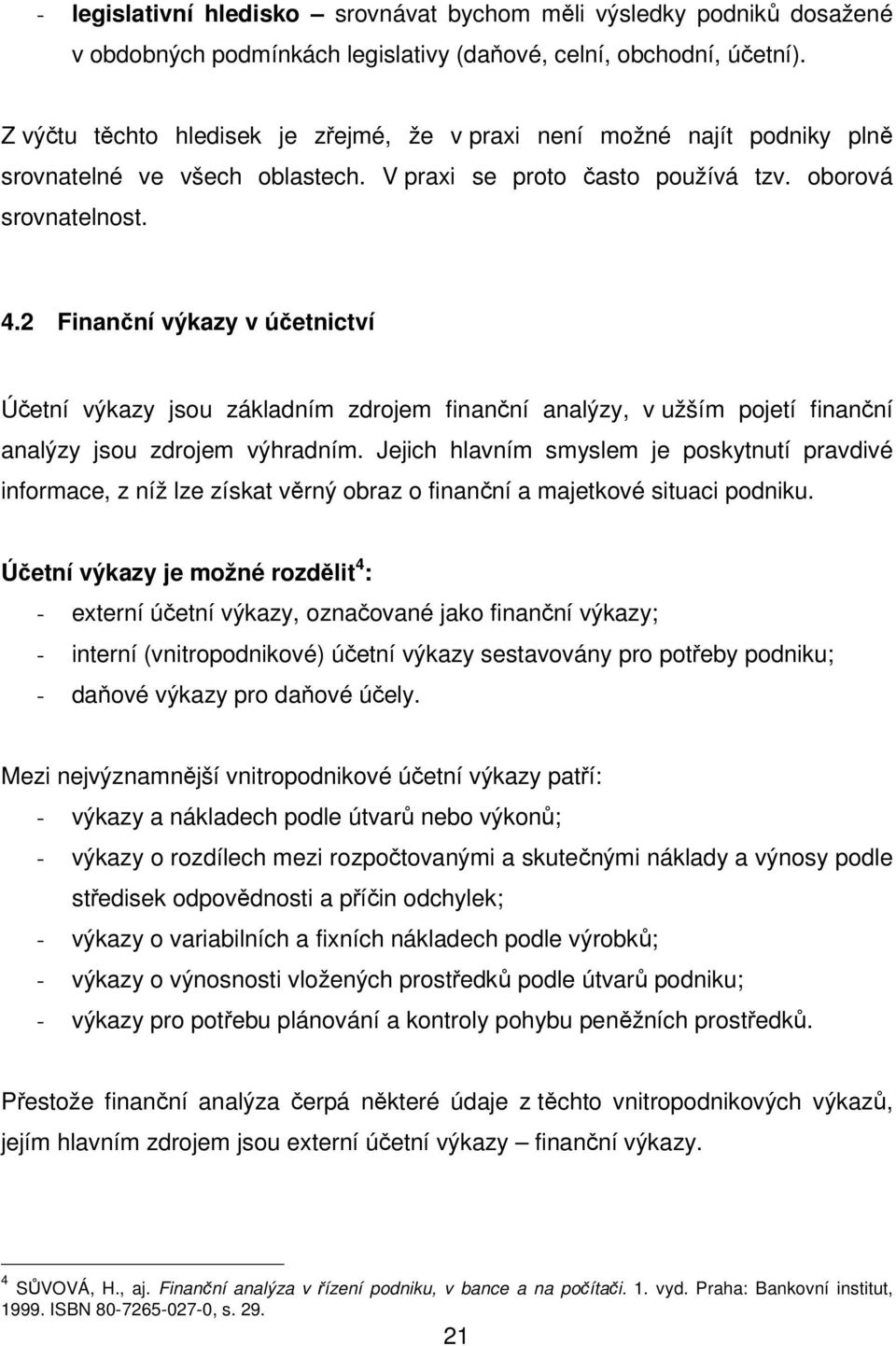 2 Finanční výkazy v účetnictví Účetní výkazy jsou základním zdrojem finanční analýzy, v užším pojetí finanční analýzy jsou zdrojem výhradním.