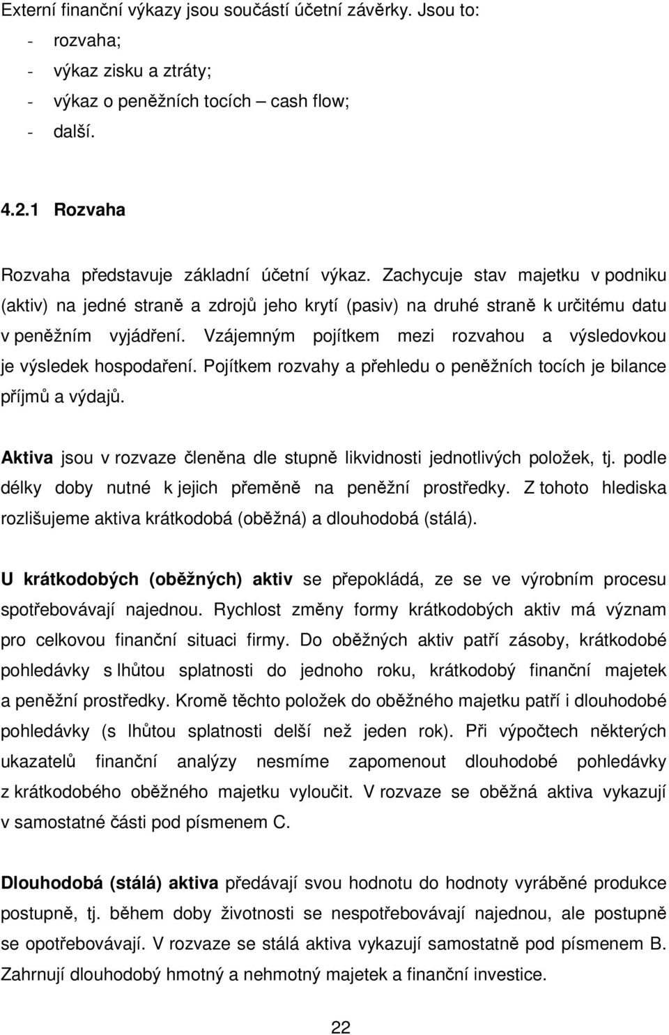 Vzájemným pojítkem mezi rozvahou a výsledovkou je výsledek hospodaření. Pojítkem rozvahy a přehledu o peněžních tocích je bilance příjmů a výdajů.