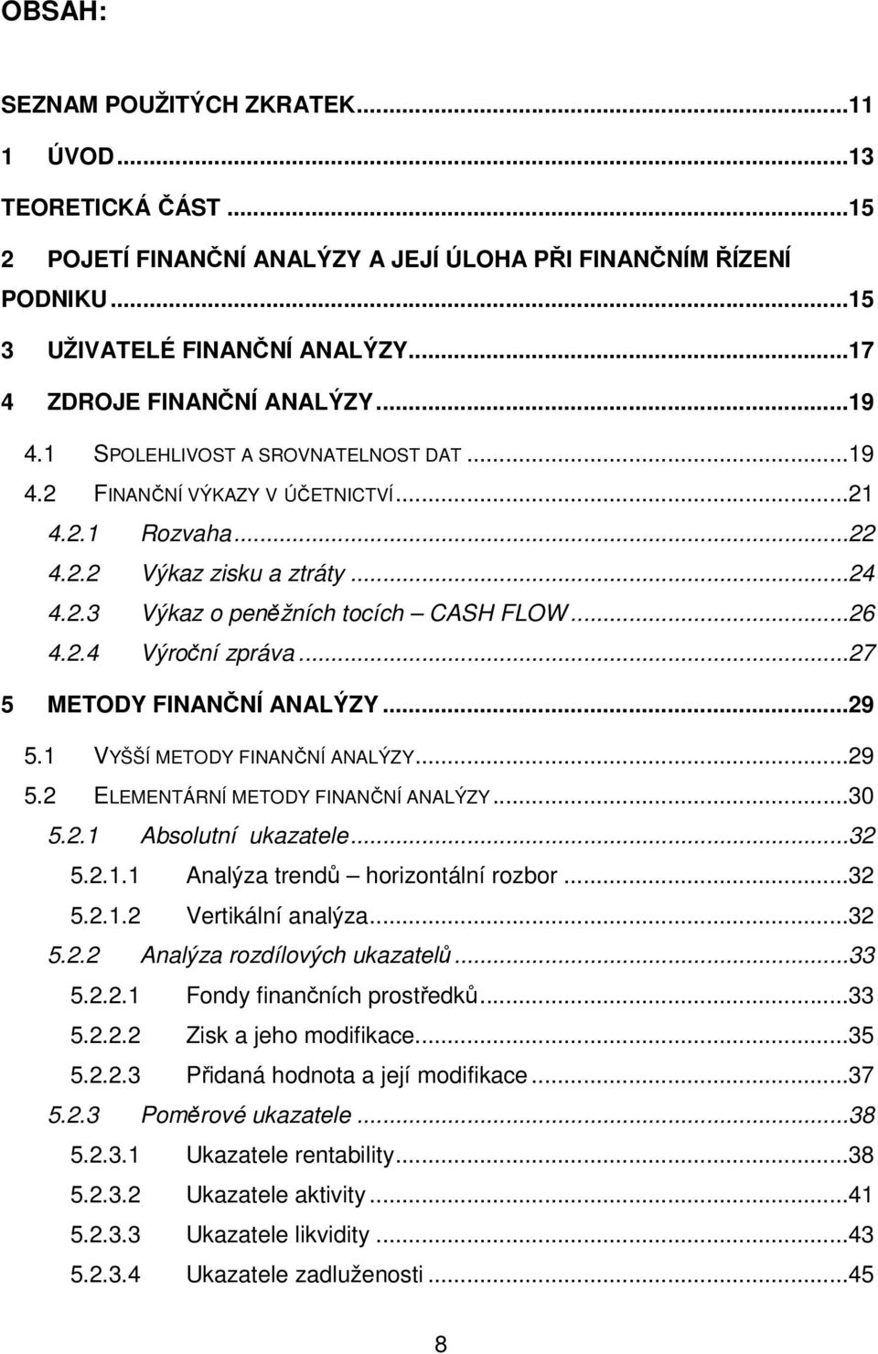 ..26 4.2.4 Výroční zpráva...27 5 METODY FINANČNÍ ANALÝZY...29 5.1 VYŠŠÍ METODY FINANČNÍ ANALÝZY...29 5.2 ELEMENTÁRNÍ METODY FINANČNÍ ANALÝZY...30 5.2.1 Absolutní ukazatele...32 5.2.1.1 Analýza trendů horizontální rozbor.