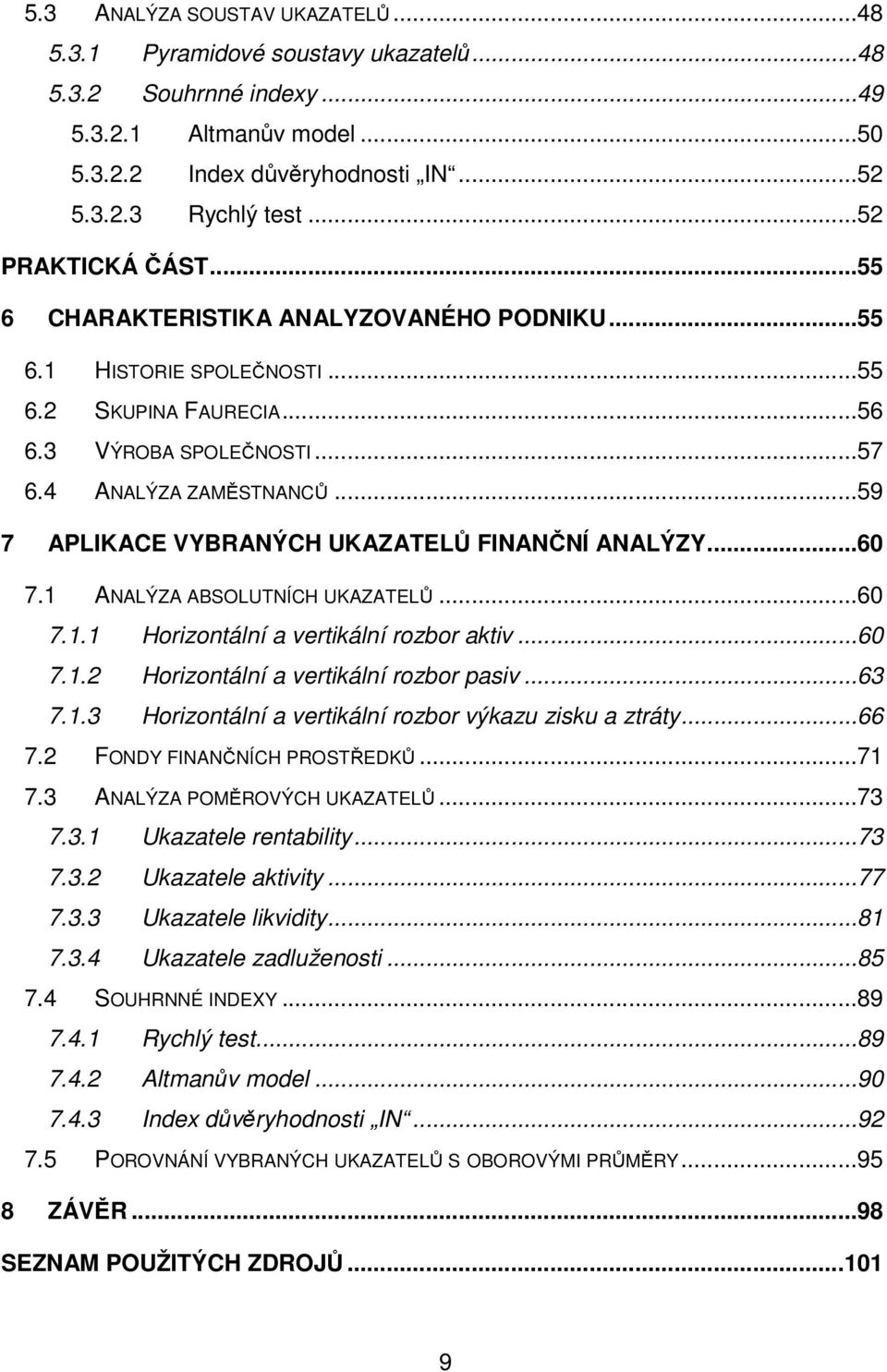 ..59 7 APLIKACE VYBRANÝCH UKAZATELŮ FINANČNÍ ANALÝZY...60 7.1 ANALÝZA ABSOLUTNÍCH UKAZATELŮ...60 7.1.1 Horizontální a vertikální rozbor aktiv...60 7.1.2 Horizontální a vertikální rozbor pasiv...63 7.