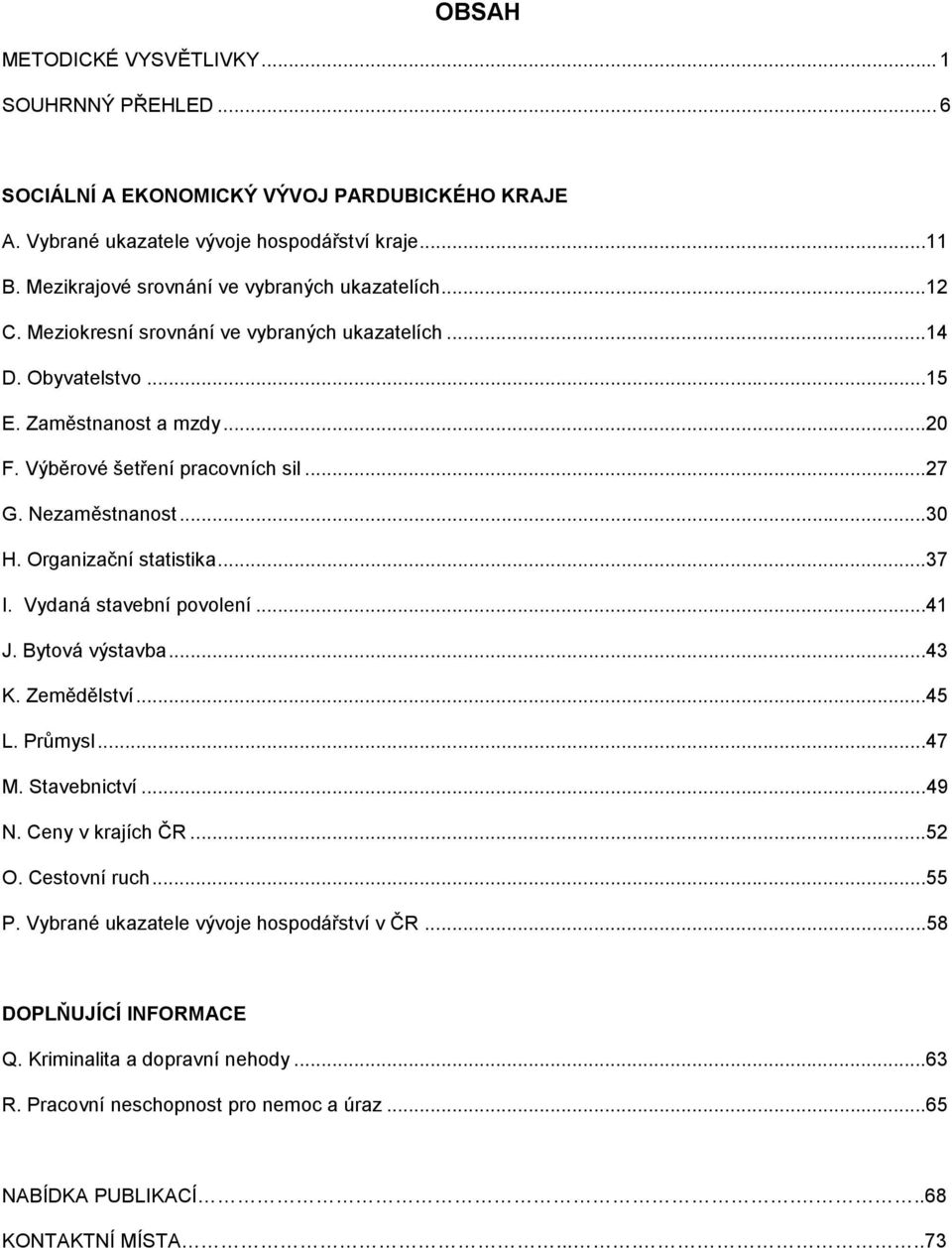 ..27 G. Nezaměstnanost...30 H. Organizační statistika...37 I. Vydaná stavební povolení...41 J. Bytová výstavba...43 K. Zemědělství...45 L. Průmysl...47 M. Stavebnictví...49 N.