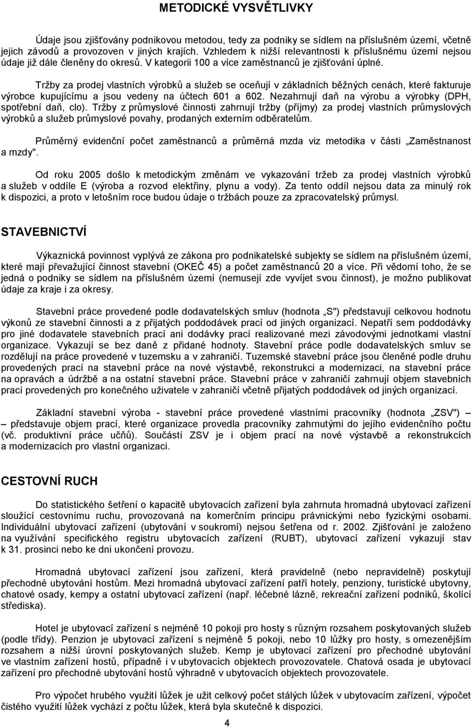 Tržby za prodej vlastních výrobků a služeb se oceňují v základních běžných cenách, které fakturuje výrobce kupujícímu a jsou vedeny na účtech 601 a 602.