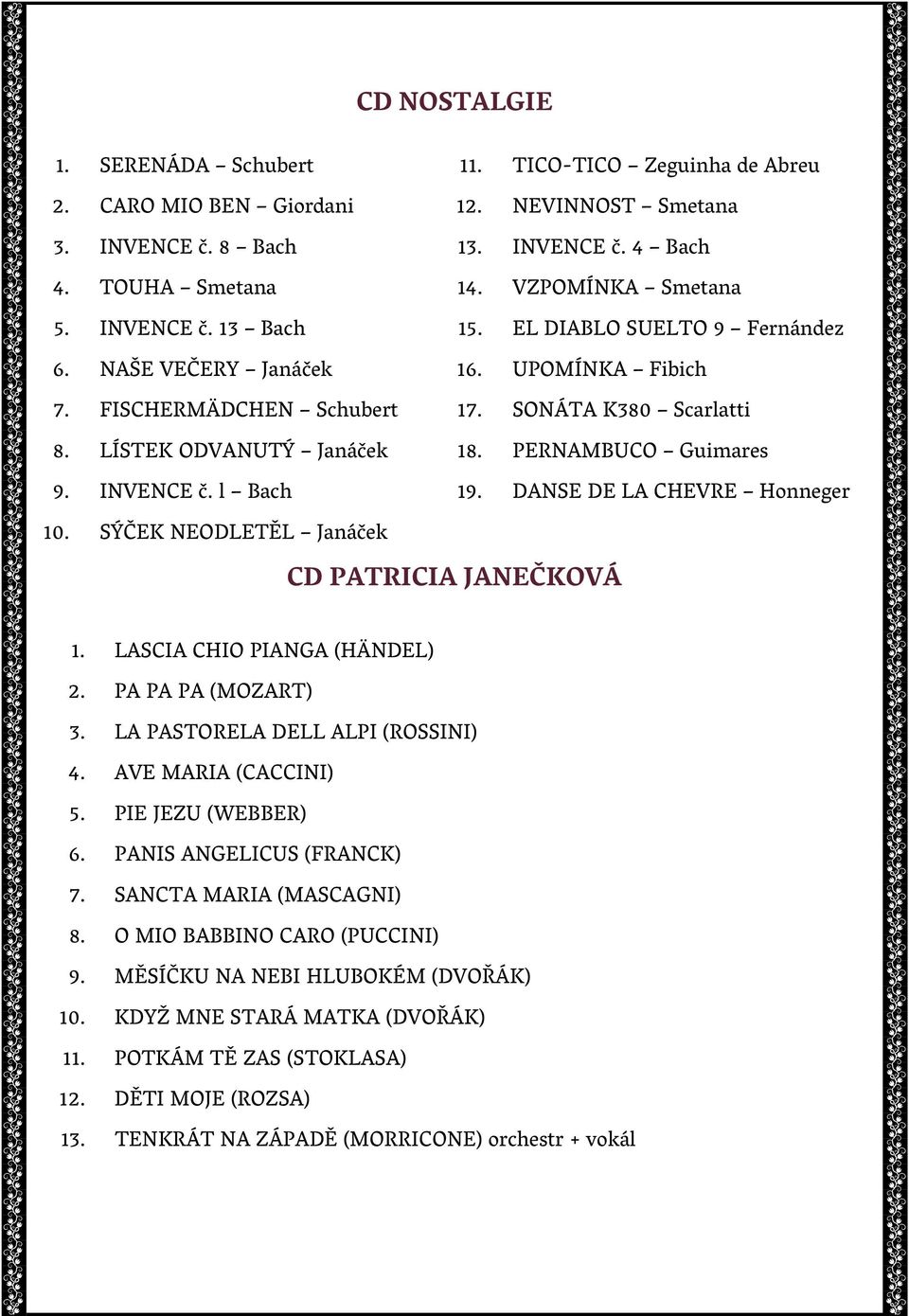 PERNAMBUCO Guimares 19. DANSE DE LA CHEVRE Honneger 10. SÝČEK NEODLETĚL Janáček CD PATRICIA JANEČKOVÁ 1. LASCIA CHIO PIANGA (HÄNDEL) 2. PA PA PA (MOZART) 3. LA PASTORELA DELL ALPI (ROSSINI) 4.