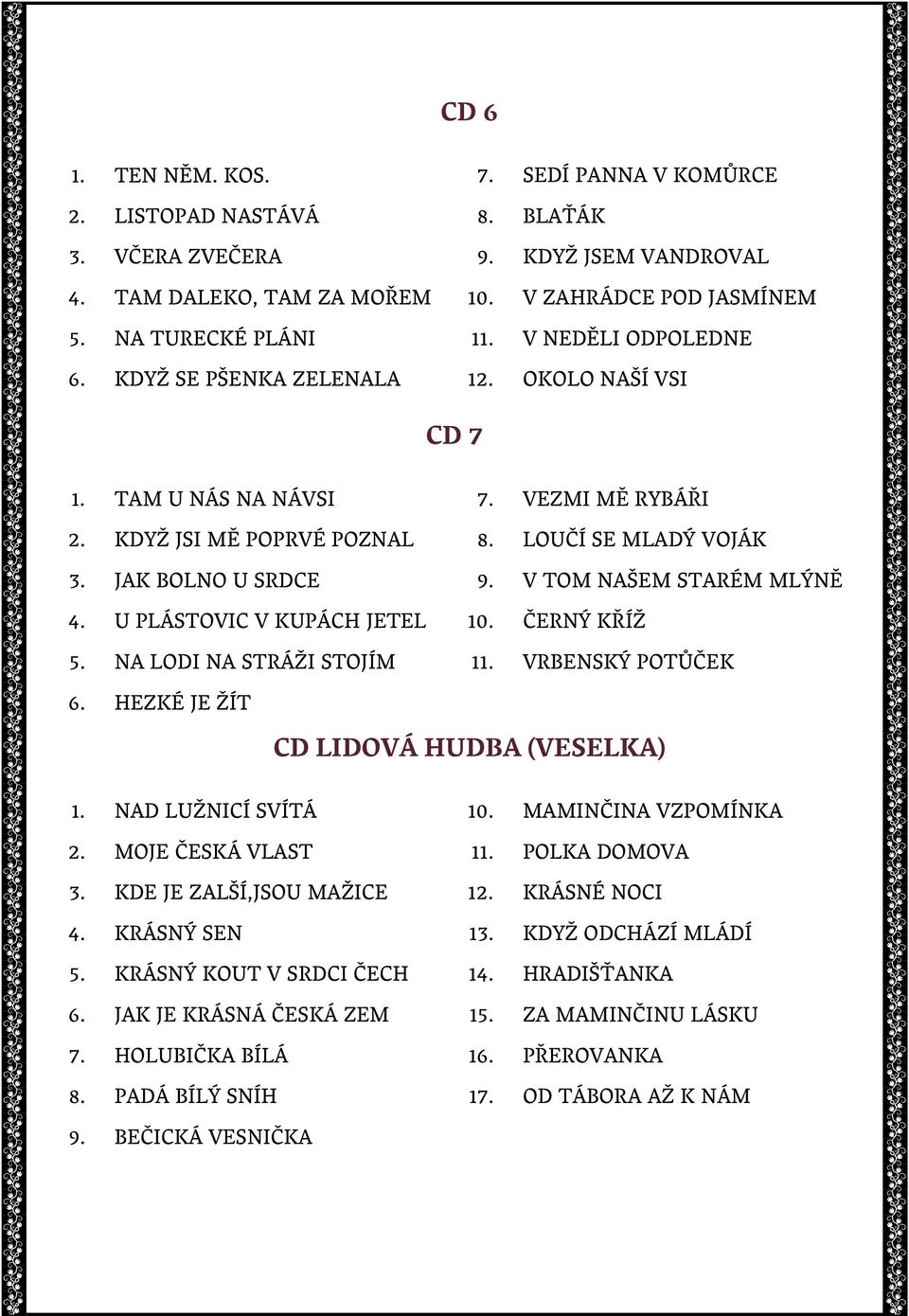 NA LODI NA STRÁŽI STOJÍM 7. VEZMI MĚ RYBÁŘI 8. LOUČÍ SE MLADÝ VOJÁK 9. V TOM NAŠEM STARÉM MLÝNĚ 10. ČERNÝ KŘÍŽ 11. VRBENSKÝ POTŮČEK 6. HEZKÉ JE ŽÍT CD LIDOVÁ HUDBA (VESELKA) 1. NAD LUŽNICÍ SVÍTÁ 2.