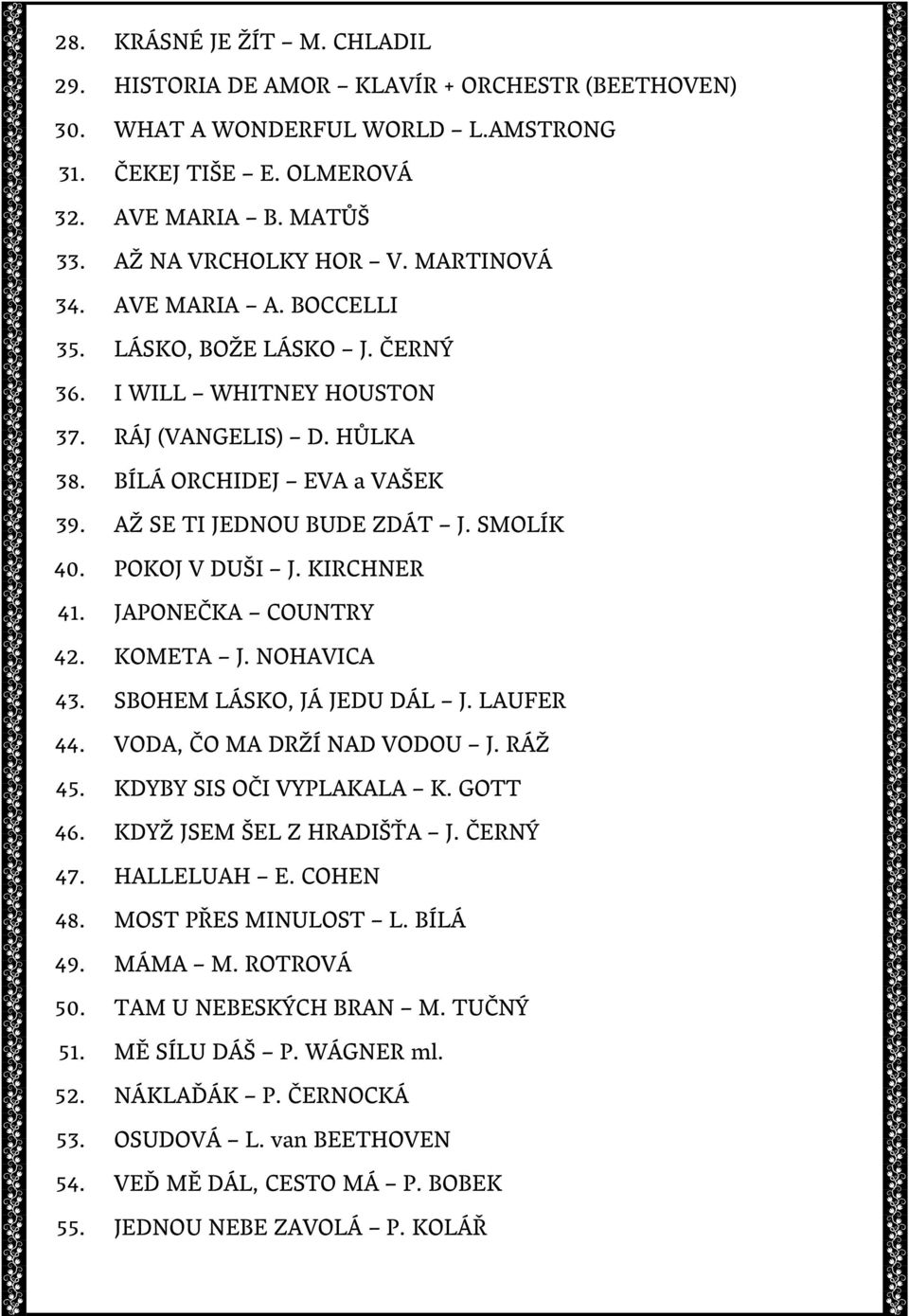 POKOJ V DUŠI J. KIRCHNER 41. JAPONEČKA COUNTRY 42. KOMETA J. NOHAVICA 43. SBOHEM LÁSKO, JÁ JEDU DÁL J. LAUFER 44. VODA, ČO MA DRŽÍ NAD VODOU J. RÁŽ 45. KDYBY SIS OČI VYPLAKALA K. GOTT 46.