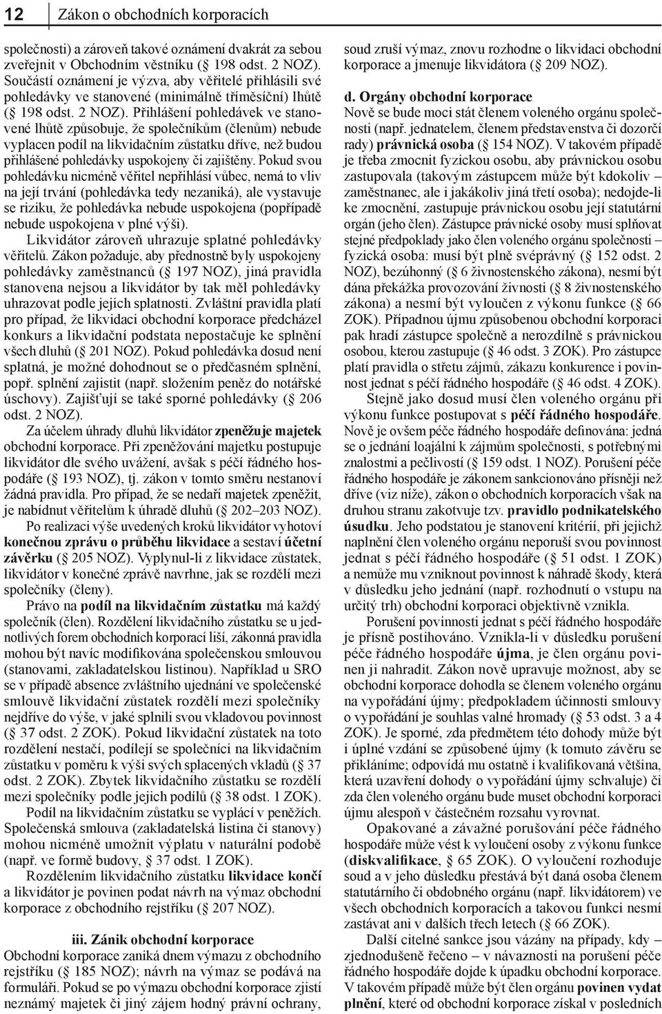 Přihlášení pohledávek ve stanovené lhůtě způsobuje, že společníkům (členům) nebude vyplacen podíl na likvidačním zůstatku dříve, než budou přihlášené pohledávky uspokojeny či zajištěny.