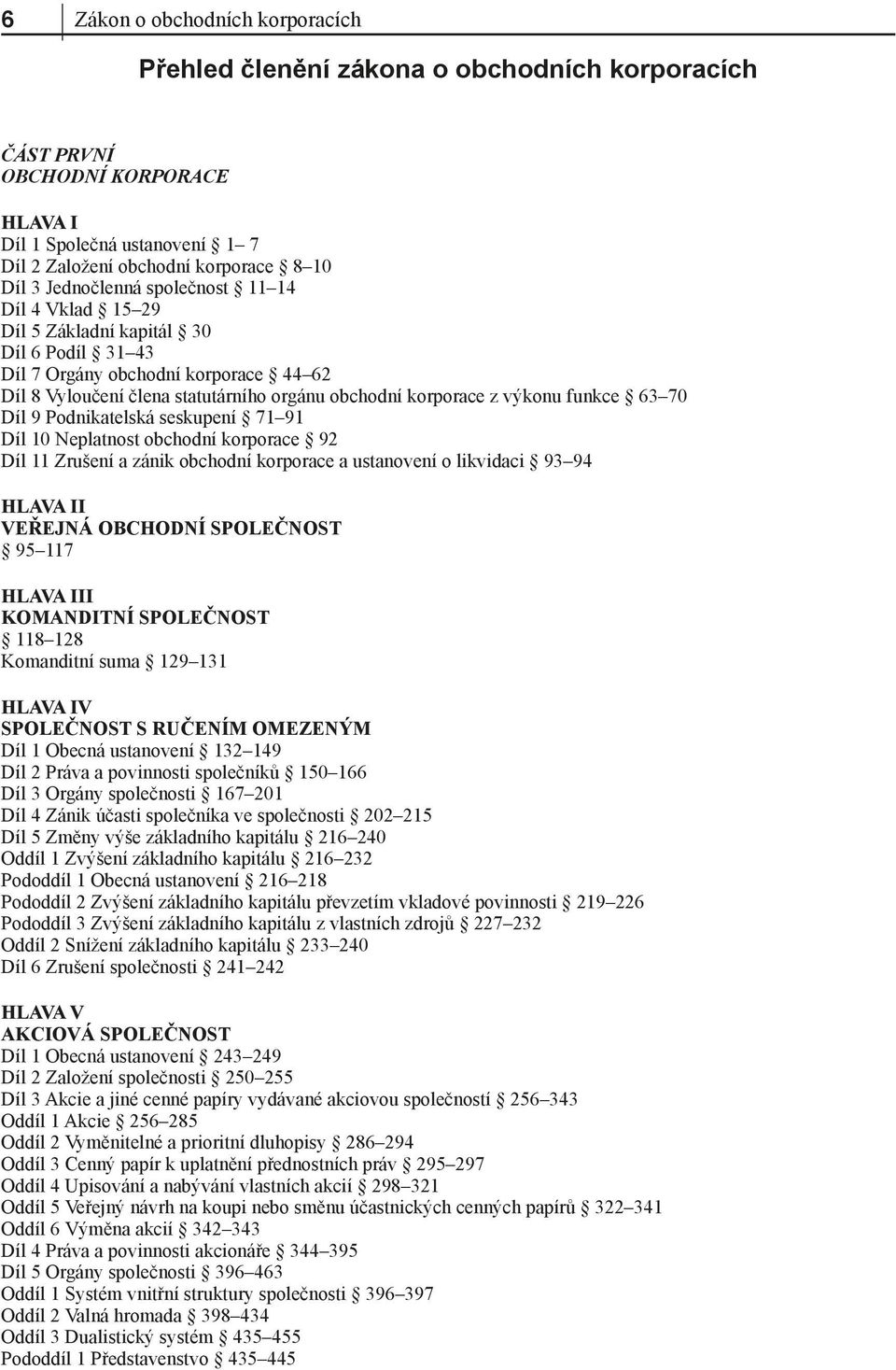 funkce 63 70 Díl 9 Podnikatelská seskupení 71 91 Díl 10 Neplatnost obchodní korporace 92 Díl 11 Zrušení a zánik obchodní korporace a ustanovení o likvidaci 93 94 HLAVA II VEŘEJNÁ OBCHODNÍ SPOLEČNOST
