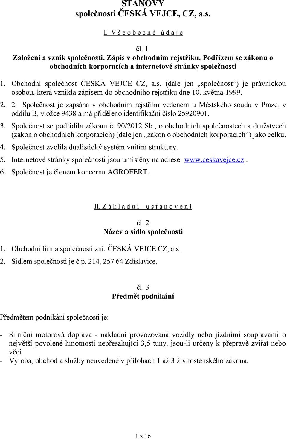 května 1999. 2. 2. Společnost je zapsána v obchodním rejstříku vedeném u Městského soudu v Praze, v oddílu B, vložce 9438 a má přiděleno identifikační číslo 25920901. 3.