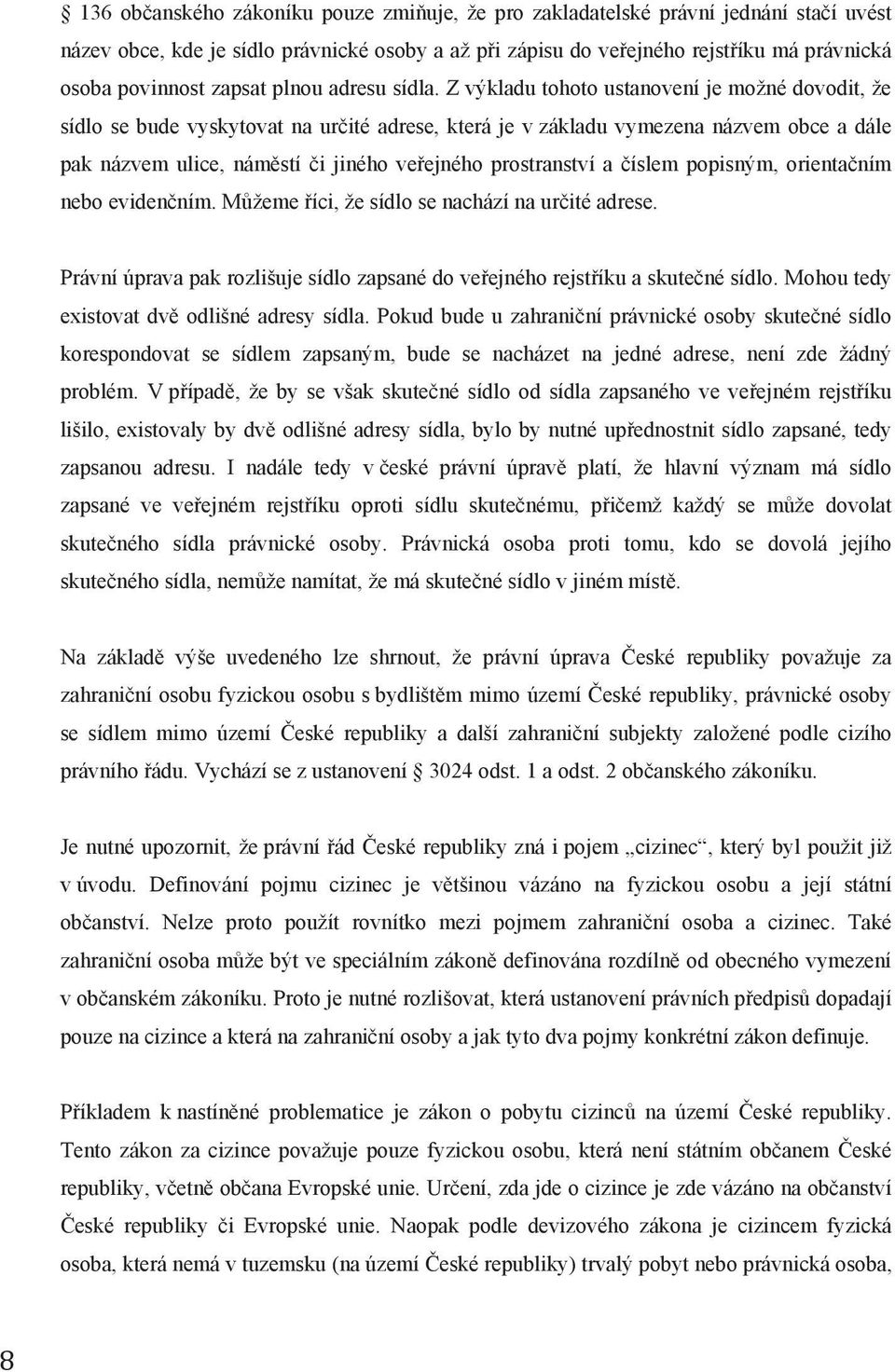 Z výkladu tohoto ustanovení je možné dovodit, že sídlo se bude vyskytovat na určité adrese, která je v základu vymezena názvem obce a dále pak názvem ulice, náměstí či jiného veřejného prostranství a