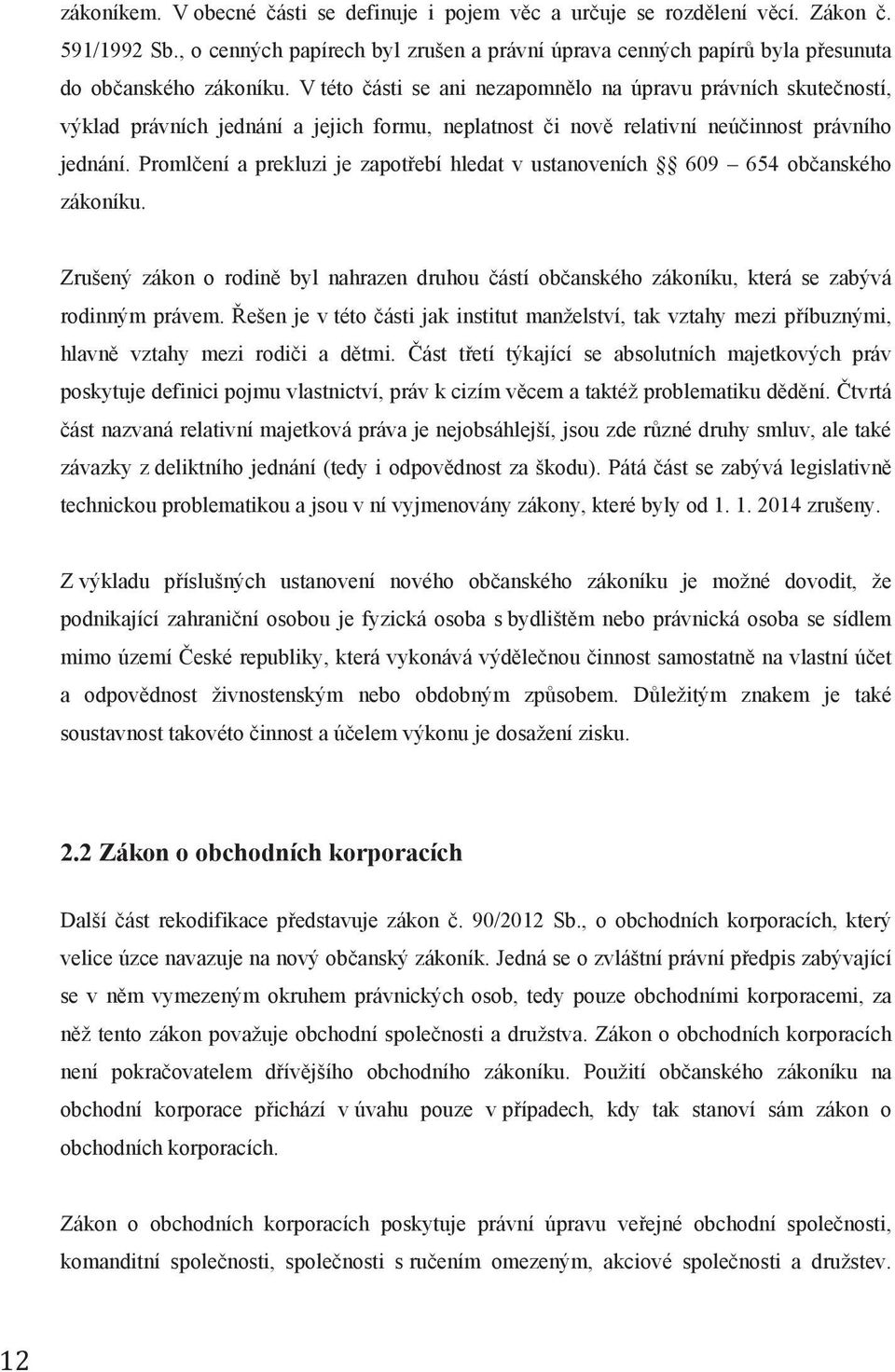 Promlčení a prekluzi je zapotřebí hledat v ustanoveních 609 654 občanského zákoníku. Zrušený zákon o rodině byl nahrazen druhou částí občanského zákoníku, která se zabývá rodinným právem.