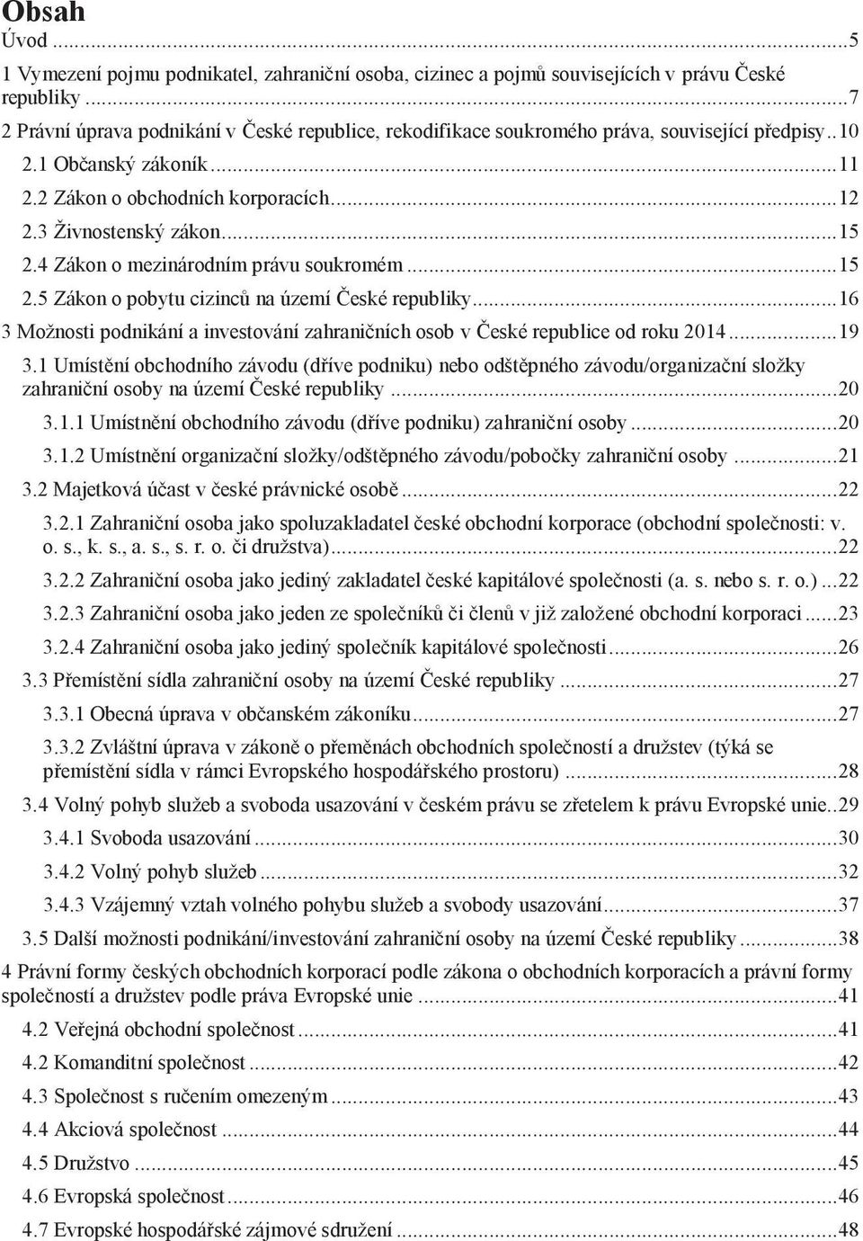 .. 15 2.4 Zákon o mezinárodním právu soukromém... 15 2.5 Zákon o pobytu cizinců na území České republiky... 16 3 Možnosti podnikání a investování zahraničních osob v České republice od roku 2014.