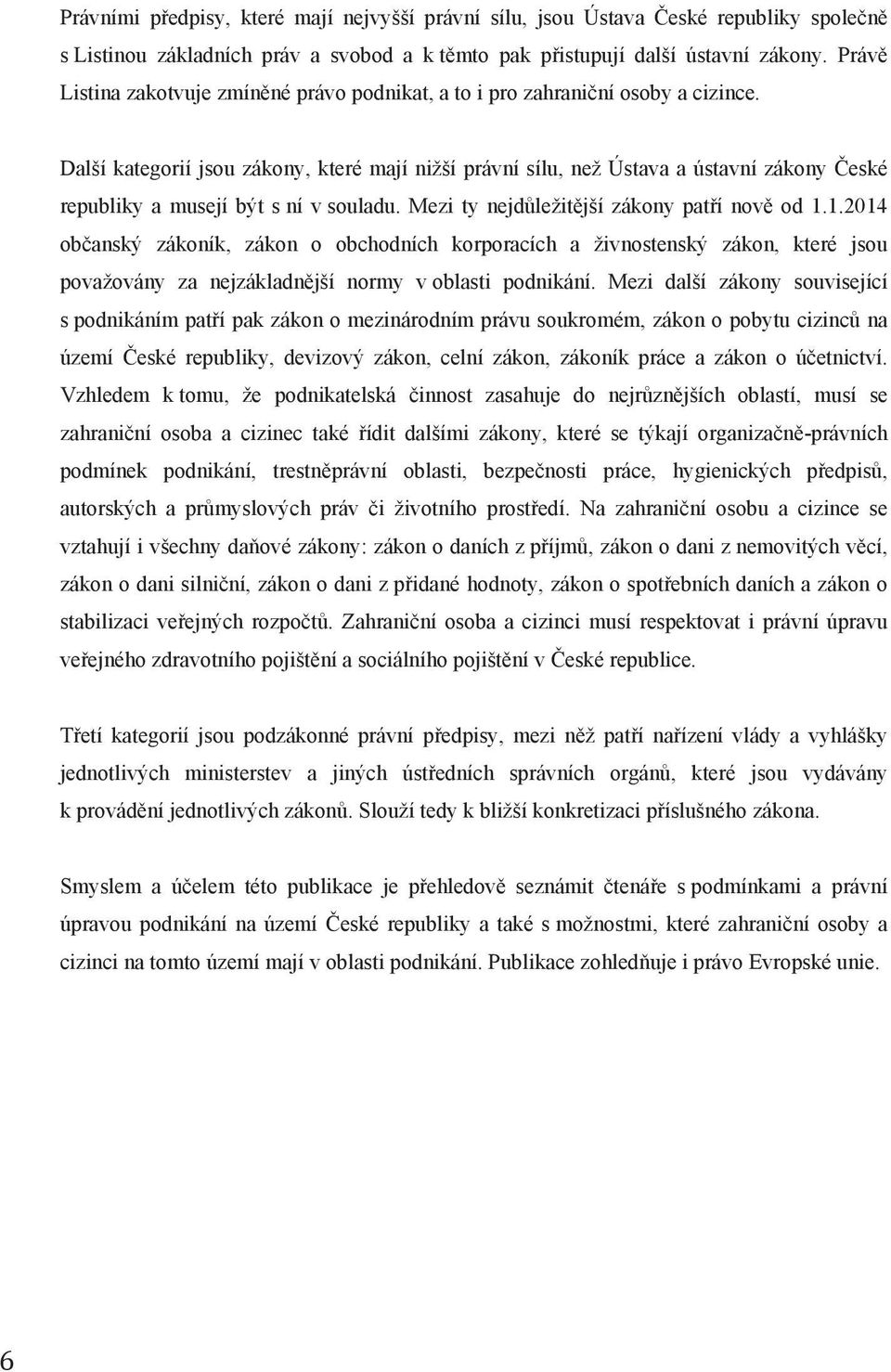 Další kategorií jsou zákony, které mají nižší právní sílu, než Ústava a ústavní zákony České republiky a musejí být s ní v souladu. Mezi ty nejdůležitější zákony patří nově od 1.