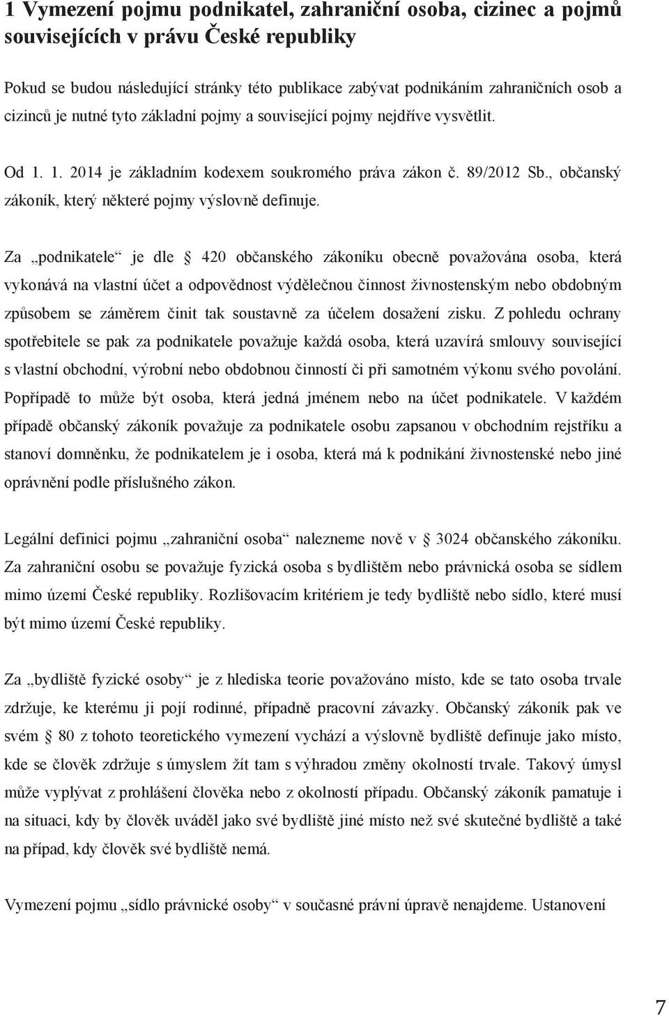 Za podnikatele je dle 420 občanského zákoníku obecně považována osoba, která vykonává na vlastní účet a odpovědnost výdělečnou činnost živnostenským nebo obdobným způsobem se záměrem činit tak