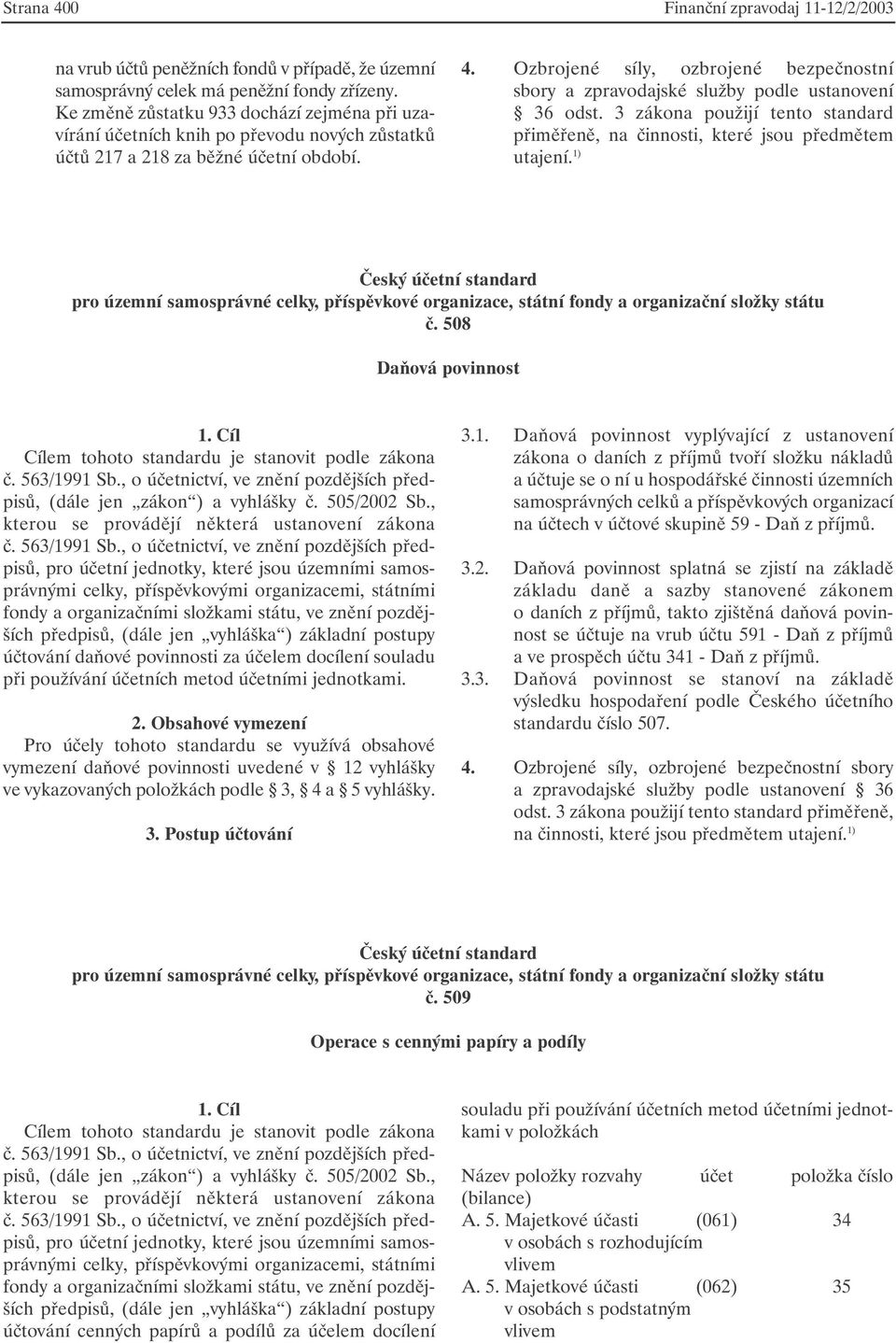 Ozbrojené síly, ozbrojené bezpečnostní sbory a zpravodajské služby podle ustanovení 36 odst. 3 zákona použijí tento standard přiměřeně, na činnosti, které jsou předmětem utajení.