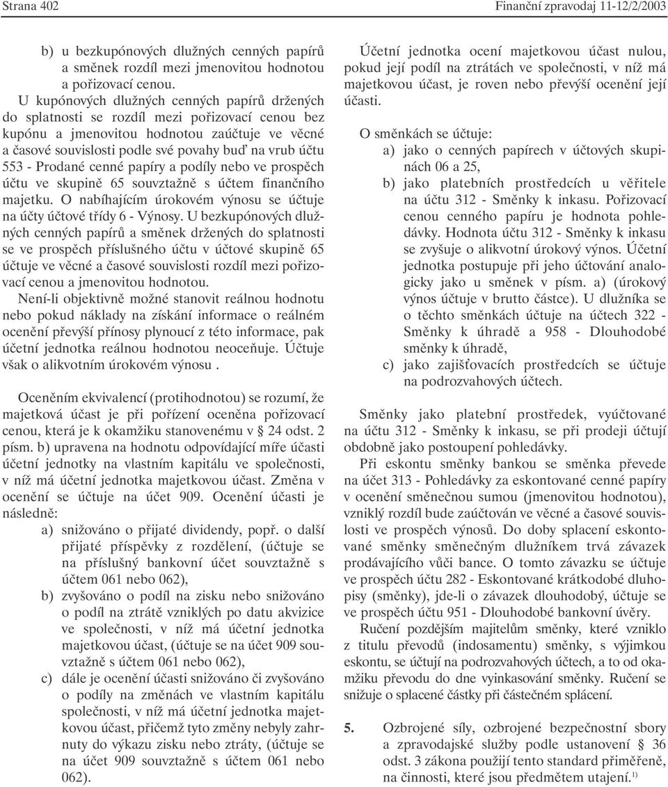 553 - Prodané cenné papíry a podíly nebo ve prospěch účtu ve skupině 65 souvztažně s účtem finančního majetku. O nabíhajícím úrokovém výnosu se účtuje na účty účtové třídy 6 - Výnosy.