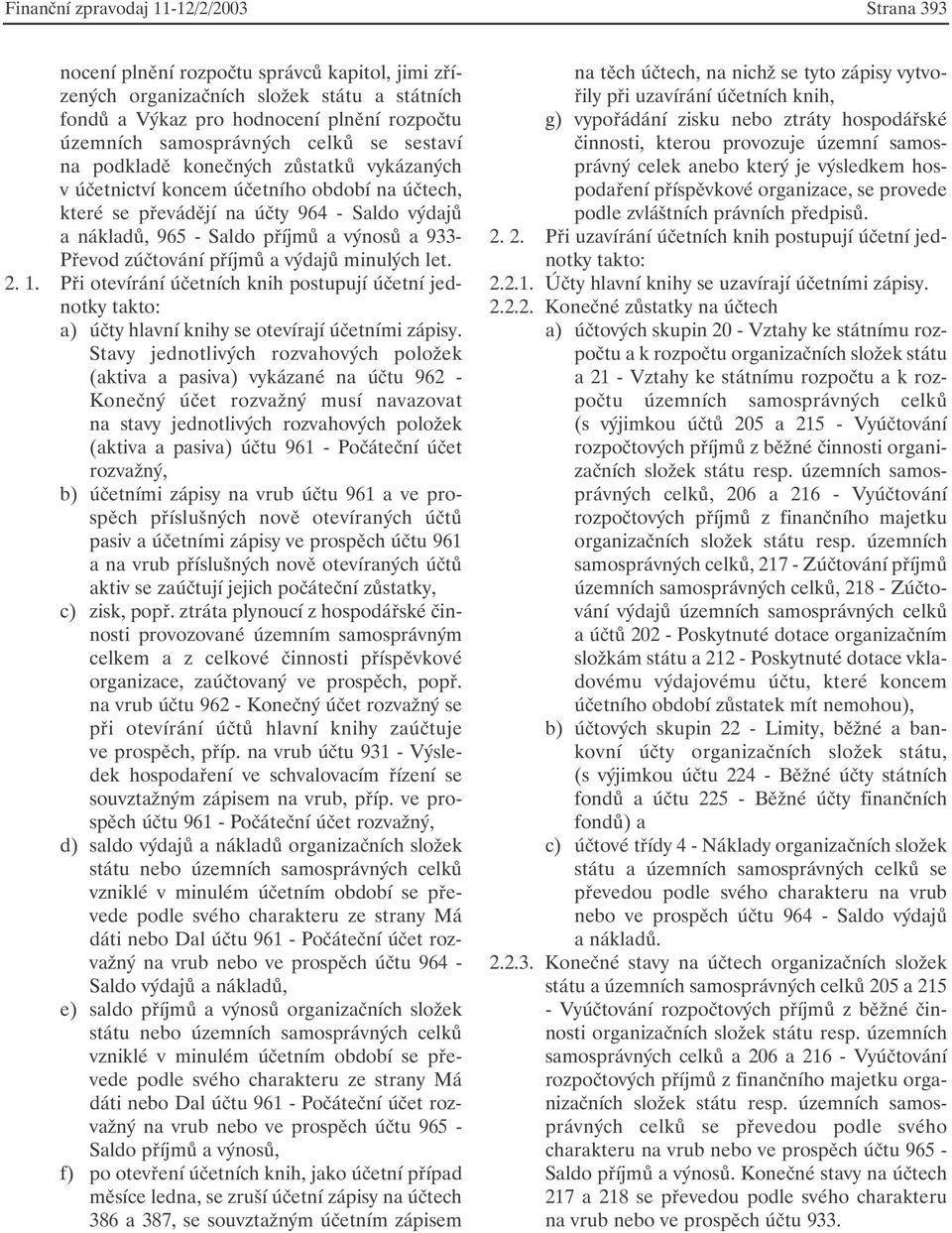 výnosů a 933- Převod zúčtování příjmů a výdajů minulých let. 2. 1. Při otevírání účetních knih postupují účetní jednotky takto: a) účty hlavní knihy se otevírají účetními zápisy.