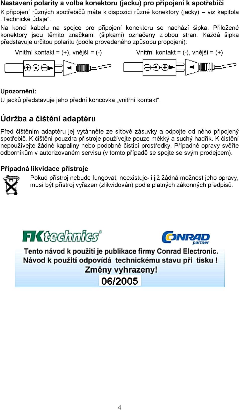 Každá šipka představuje určitou polaritu (podle provedeného způsobu propojení): Vnitřní kontakt = (+), vnější = (-) Vnitřní kontakt = (-), vnější = (+) Upozornění: U jacků představuje jeho přední