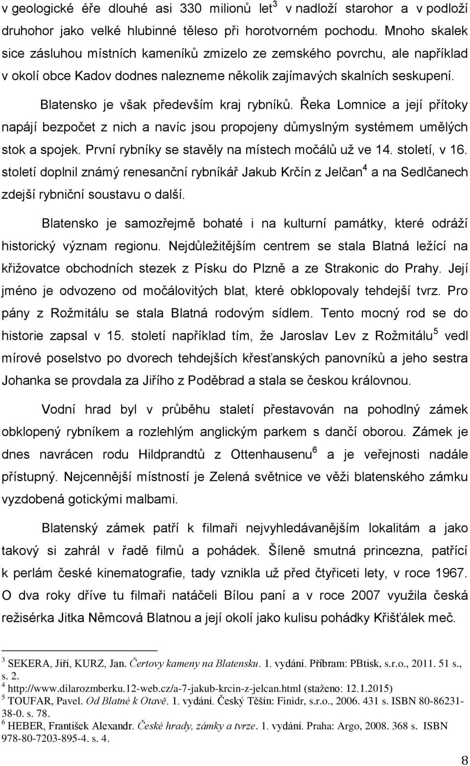 Blatensko je však především kraj rybníků. Řeka Lomnice a její přítoky napájí bezpočet z nich a navíc jsou propojeny důmyslným systémem umělých stok a spojek.