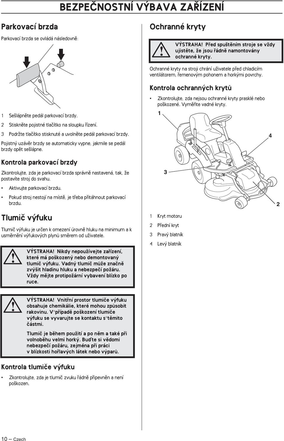 Pojistn uzávûr brzdy se automaticky vypne, jakmile se pedál brzdy opût se lápne. Ochranné kryty na stroji chrání uïivatele pfied chladicím ventilátorem, fiemenov m pohonem a hork mi povrchy.