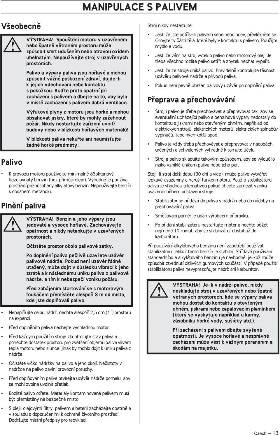 NepouÏívejte stroj v uzavfien ch prostorách. Palivo a v pary paliva jsou hofilavé a mohou zpûsobit váïné po kození zdraví, dojde-li k jejich vdechování nebo kontaktu s pokoïkou.