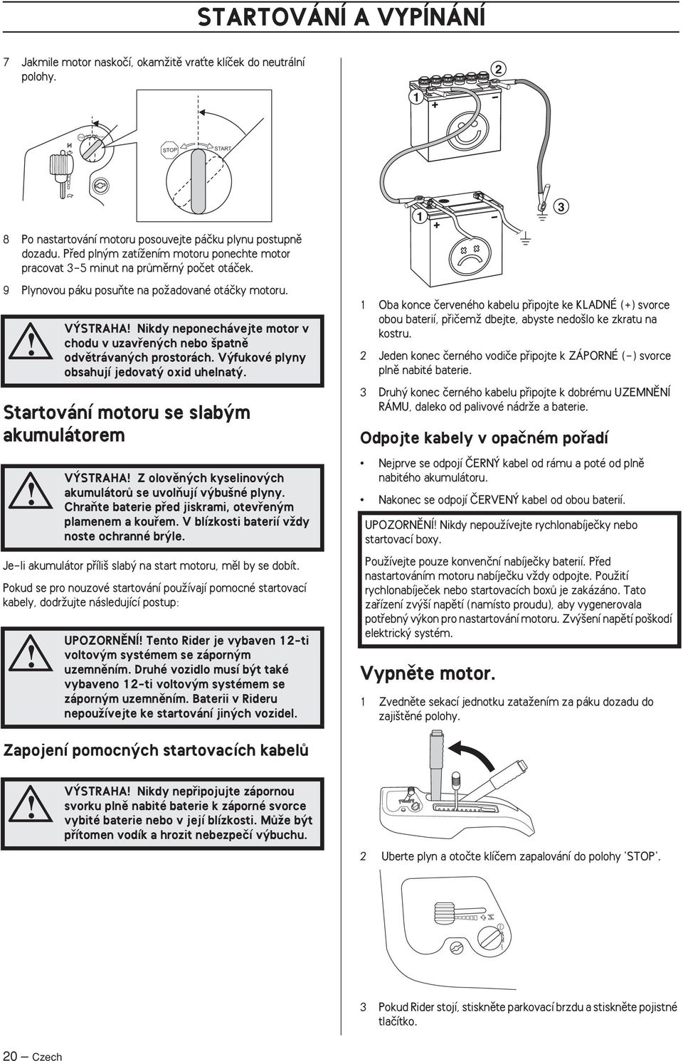 Startování motoru se slab m akumulátorem Je-li akumulátor pfiíli slab na start motoru, mûl by se dobít.