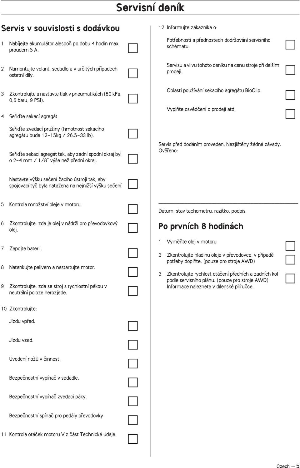 3 Zkontrolujte a nastavte tlak v pneumatikách (60 kpa, 0,6 baru, 9 PSI). 4 Sefiiìte sekací agregát: Sefiiìte zvedací pruïiny (hmotnost sekacího agregátu bude 12-15kg / 26.5-33 lb).