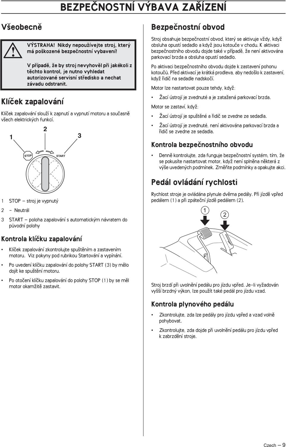 nechat závadu odstranit. STOP 2 START 3 Bezpeãnostní obvod Stroj obsahuje bezpeãnostní obvod, kter se aktivuje vïdy, kdyï obsluha opustí sedadlo a kdyï jsou kotouãe v chodu.