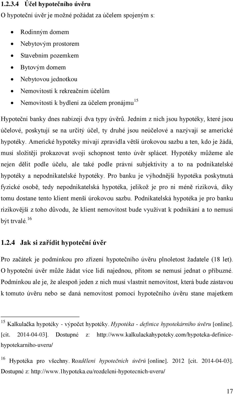 účelům Nemovitostí k bydlení za účelem pronájmu 15 Hypoteční banky dnes nabízejí dva typy úvěrů.