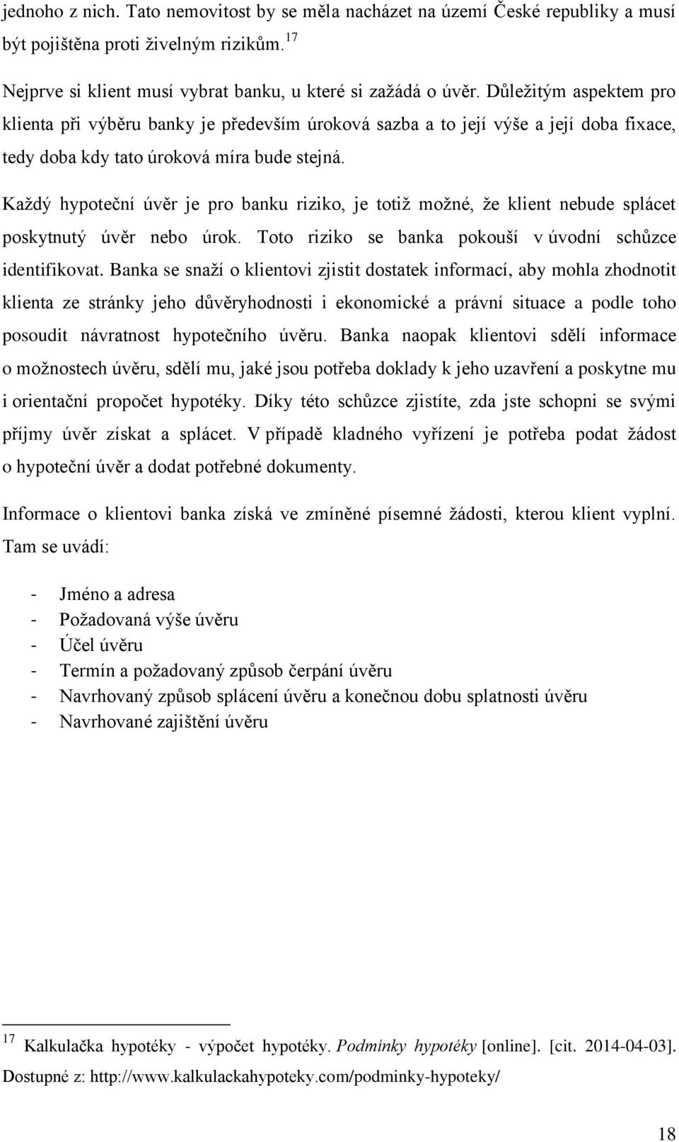 Každý hypoteční úvěr je pro banku riziko, je totiž možné, že klient nebude splácet poskytnutý úvěr nebo úrok. Toto riziko se banka pokouší v úvodní schůzce identifikovat.
