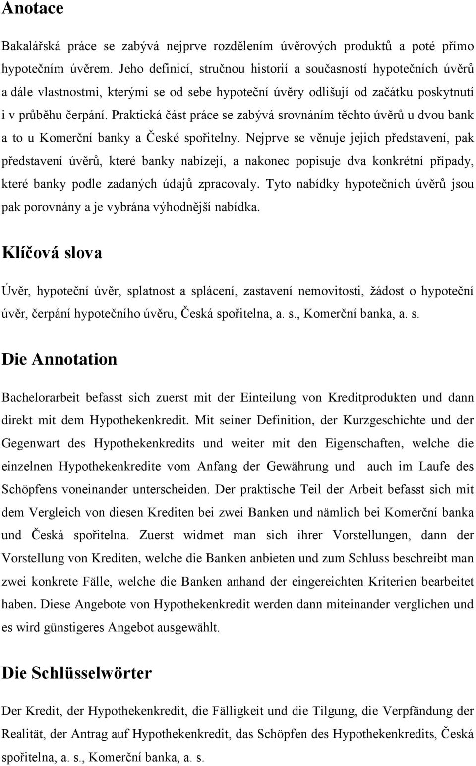 Praktická část práce se zabývá srovnáním těchto úvěrů u dvou bank a to u Komerční banky a České spořitelny.