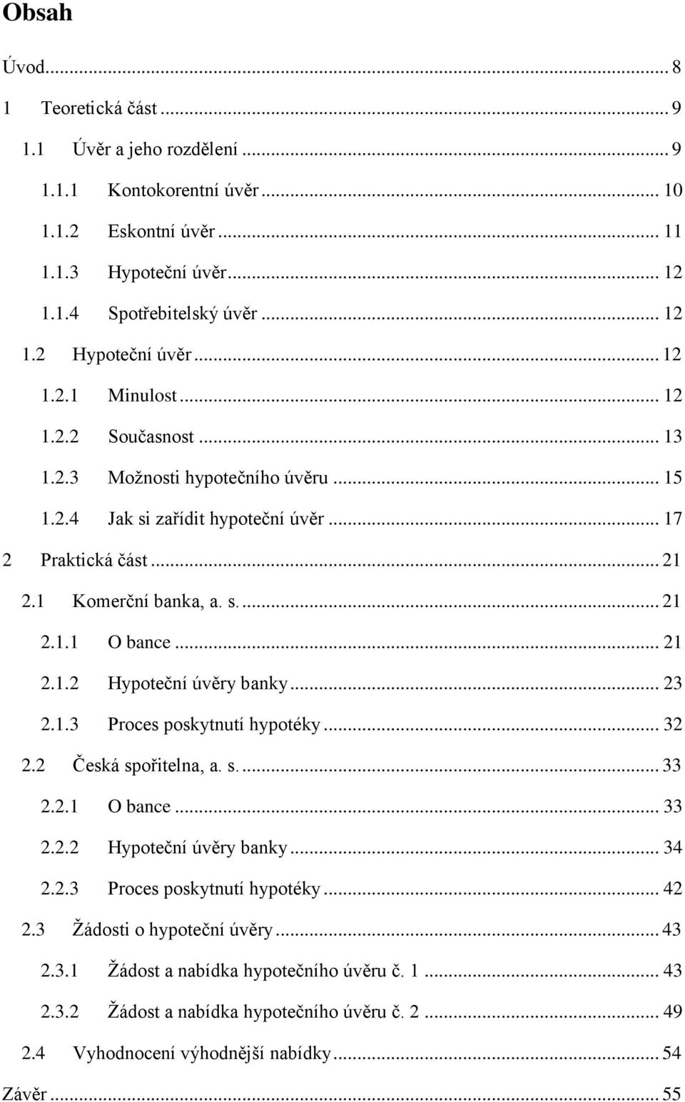 .. 21 2.1.2 Hypoteční úvěry banky... 23 2.1.3 Proces poskytnutí hypotéky... 32 2.2 Česká spořitelna, a. s.... 33 2.2.1 O bance... 33 2.2.2 Hypoteční úvěry banky... 34 2.2.3 Proces poskytnutí hypotéky... 42 2.