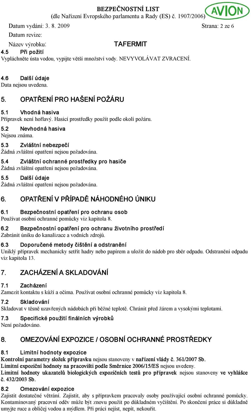 5.5 Další údaje Žádná zvláštní opatření nejsou požadována. 6. OPATŘENÍ V PŘÍPADĚ NÁHODNÉHO ÚNIKU 6.1 Bezpečnostní opatření pro ochranu osob Používat osobní ochranné pomůcky viz kapitola 8. 6.2 Bezpečnostní opatření pro ochranu životního prostředí Zabránit úniku do kanalizace a vodních zdrojů.