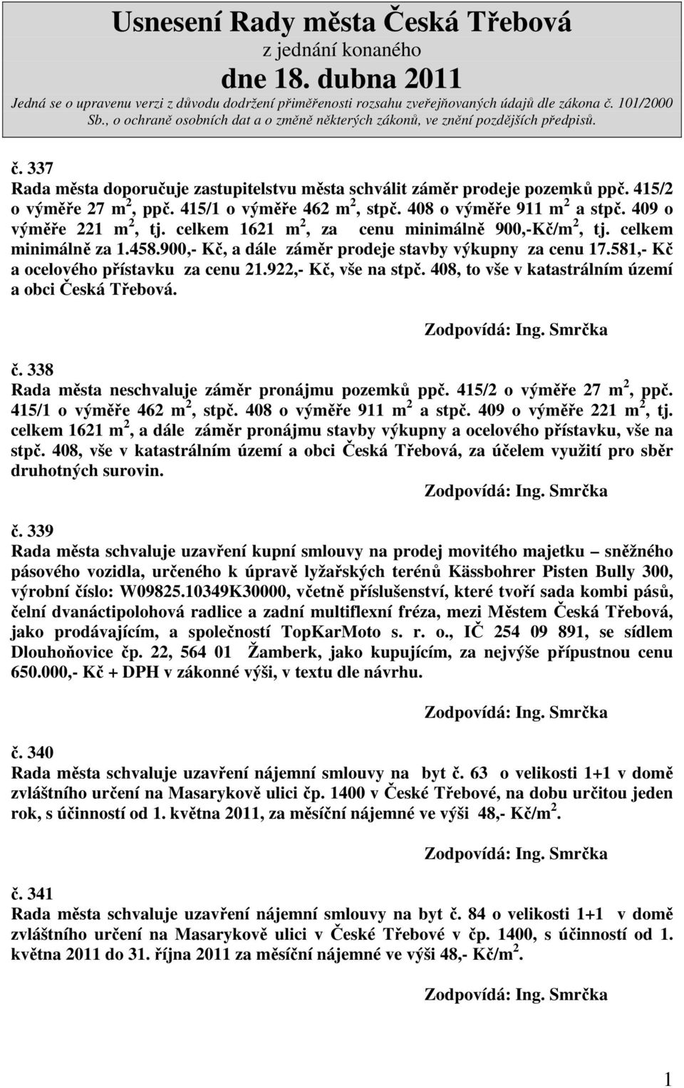 408, to vše v katastrálním území a obci Česká Třebová. č. 338 Rada města neschvaluje záměr pronájmu pozemků ppč. 415/2 o výměře 27 m 2, ppč. 415/1 o výměře 462 m 2, stpč. 408 o výměře 911 m 2 a stpč.