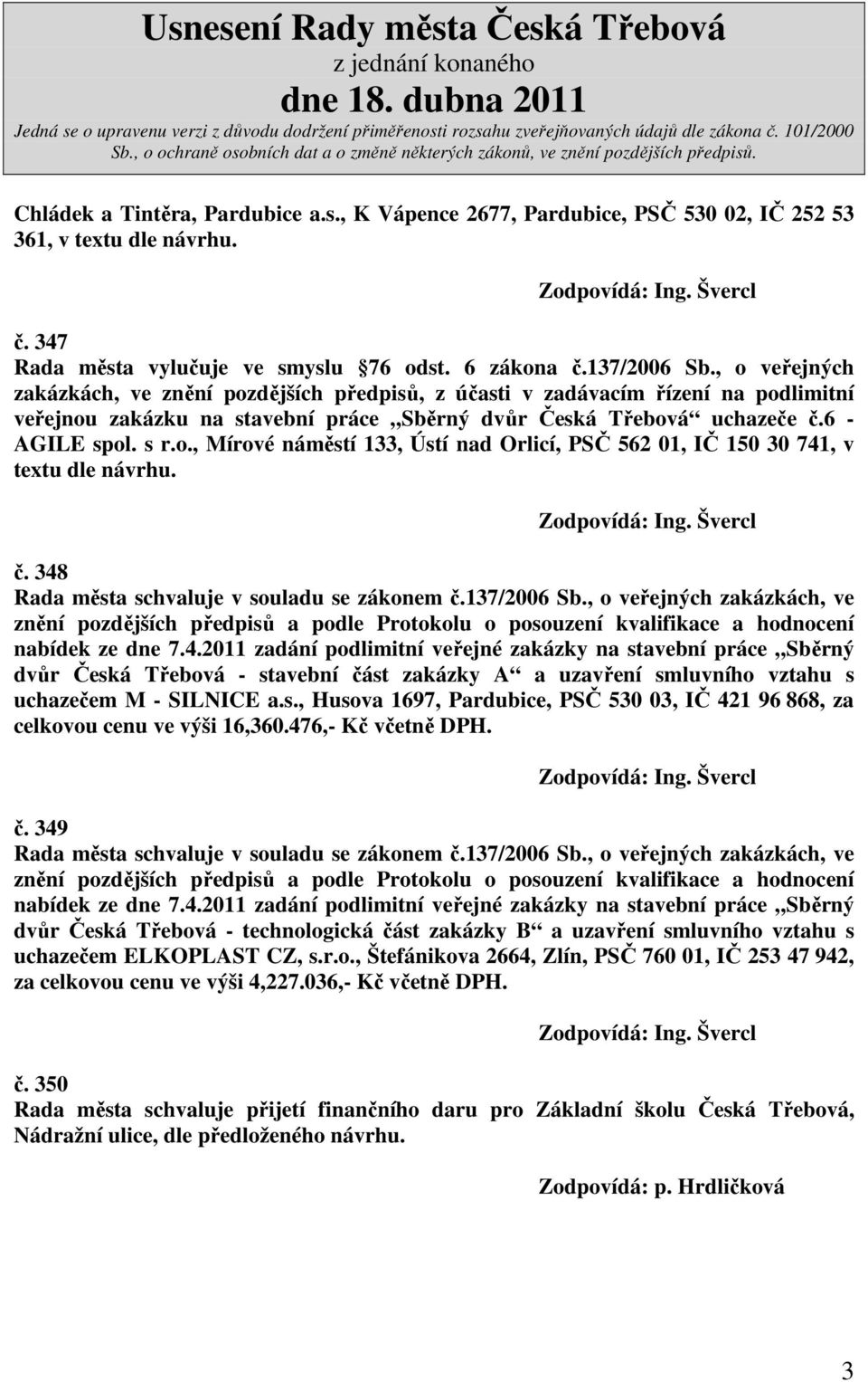 č. 348 Rada města schvaluje v souladu se zákonem č.137/2006 Sb., o veřejných zakázkách, ve znění pozdějších předpisů a podle Protokolu o posouzení kvalifikace a hodnocení nabídek ze dne 7.4.2011 zadání podlimitní veřejné zakázky na stavební práce Sběrný dvůr Česká Třebová - stavební část zakázky A a uzavření smluvního vztahu s uchazečem M - SILNICE a.