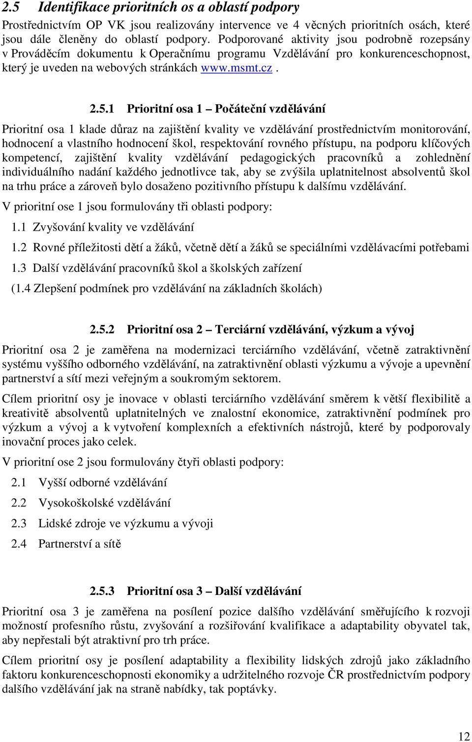 1 Prioritní osa 1 Počáteční vzdělávání Prioritní osa 1 klade důraz na zajištění kvality ve vzdělávání prostřednictvím monitorování, hodnocení a vlastního hodnocení škol, respektování rovného