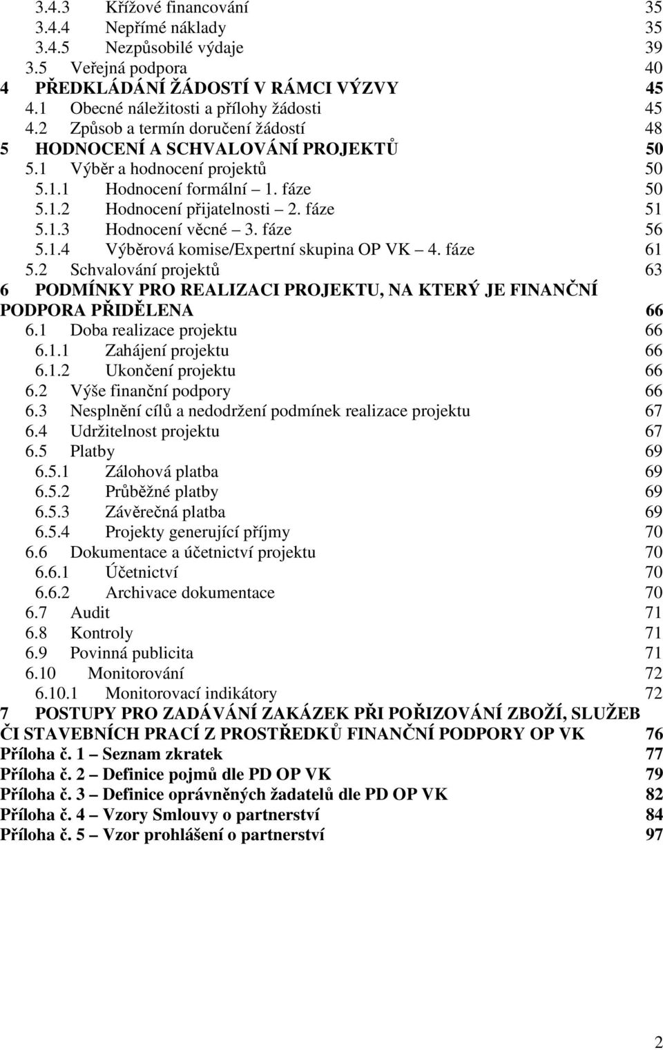 fáze 56 5.1.4 Výběrová komise/expertní skupina OP VK 4. fáze 61 5.2 Schvalování projektů 63 6 PODMÍNKY PRO REALIZACI PROJEKTU, NA KTERÝ JE FINANČNÍ PODPORA PŘIDĚLENA 66 6.