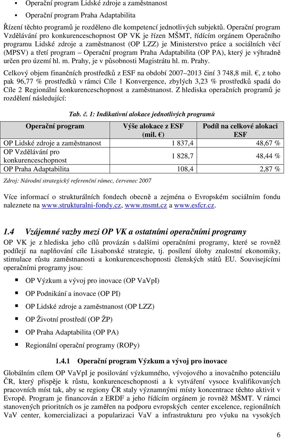 třetí program Operační program Praha Adaptabilita (OP PA), který je výhradně určen pro území hl. m. Prahy, je v působnosti Magistrátu hl. m. Prahy. Celkový objem finančních prostředků z ESF na období 2007 2013 činí 3 748,8 mil.