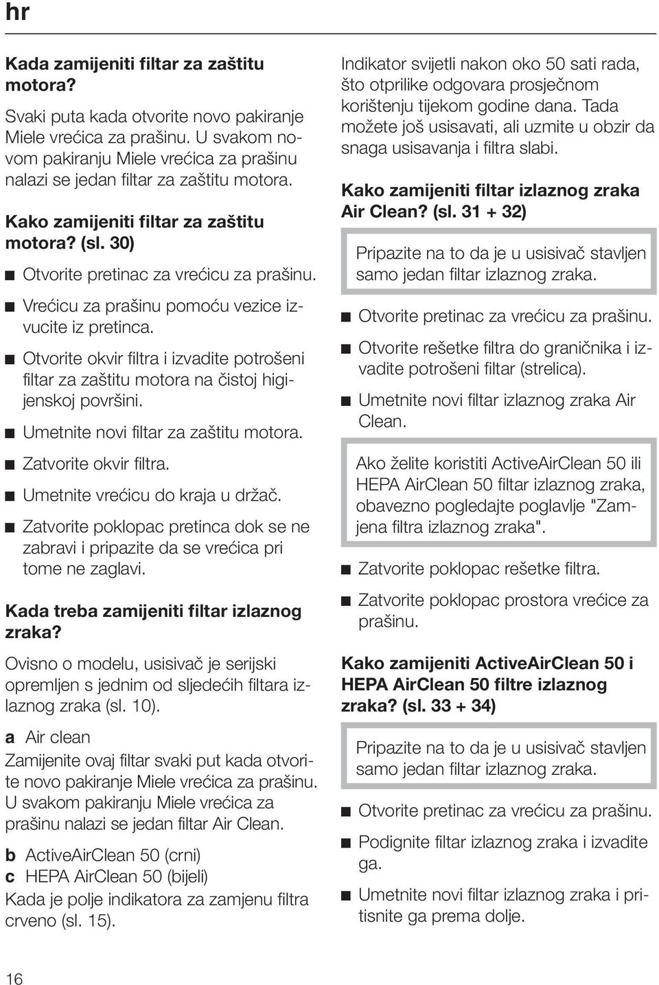 Vrećicu za prašinu pomoću vezice izvucite iz pretinca. Otvorite okvir filtra i izvadite potrošeni filtar za zaštitu motora na čistoj higijenskoj površini. Umetnite novi filtar za zaštitu motora.