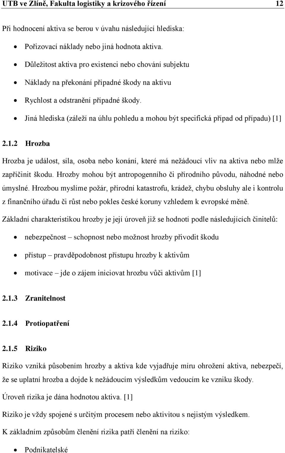 Jiná hlediska (záleží na úhlu pohledu a mohou být specifická případ od případu) [1] 2.1.2 Hrozba Hrozba je událost, síla, osoba nebo konání, které má nežádoucí vliv na aktiva nebo mlže zapříčinit škodu.