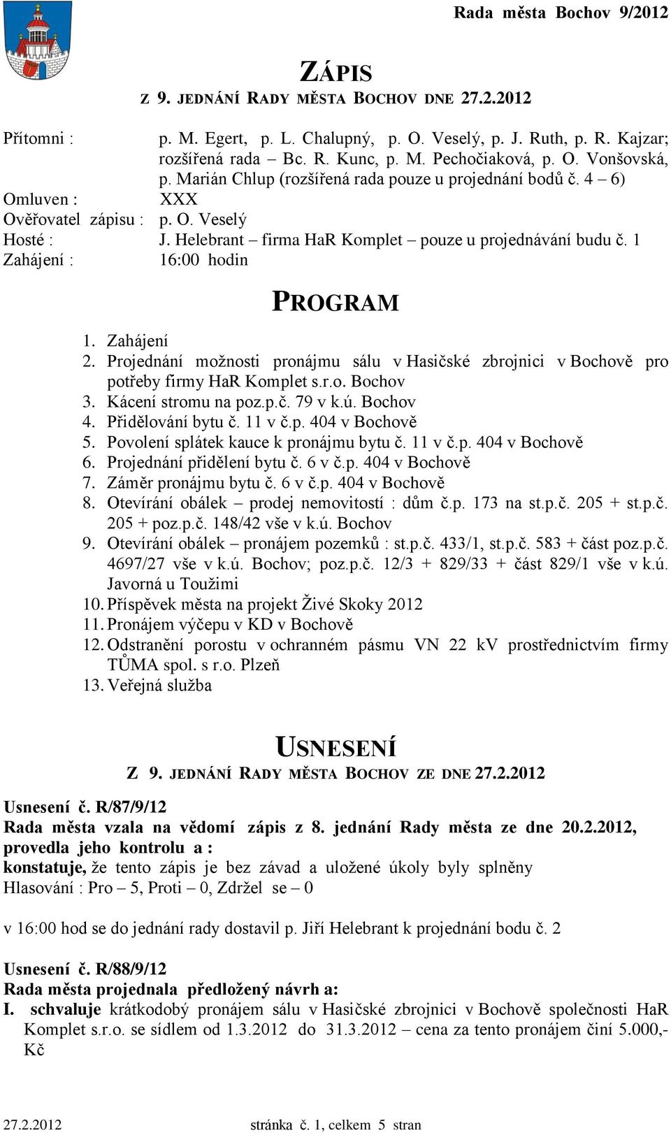 1 Zahájení : 16:00 hodin PROGRAM 1. Zahájení 2. Projednání možnosti pronájmu sálu v Hasičské zbrojnici v Bochově pro potřeby firmy HaR Komplet s.r.o. Bochov 3. Kácení stromu na poz.p.č. 79 v k.ú.