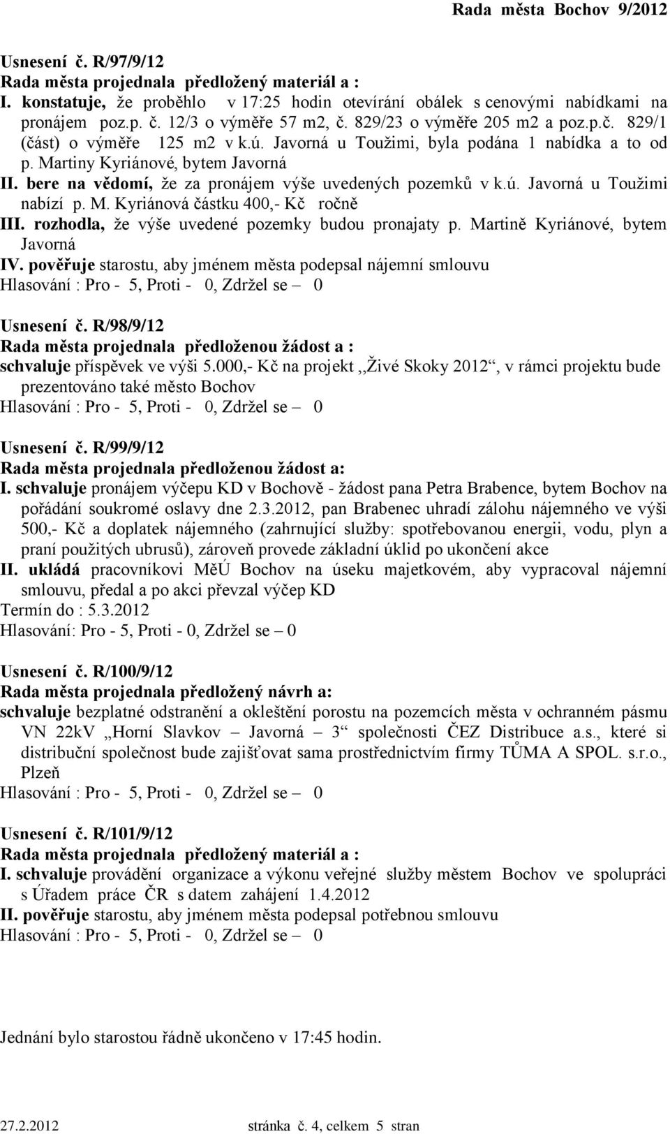 rozhodla, že výše uvedené pozemky budou pronajaty p. Martině Kyriánové, bytem Javorná IV. pověřuje starostu, aby jménem města podepsal nájemní smlouvu Usnesení č.